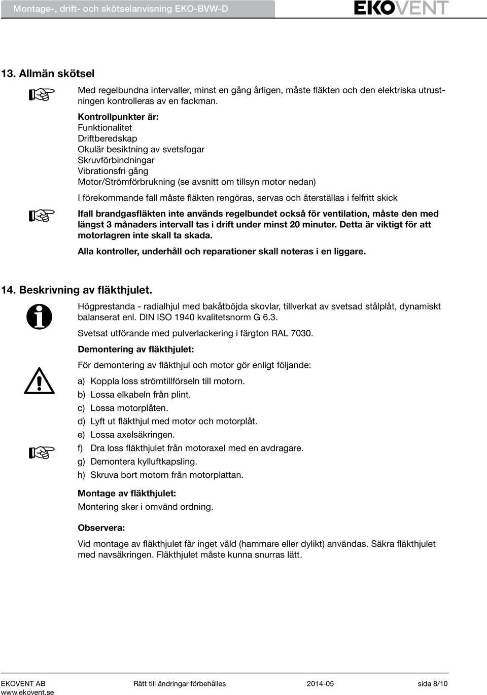 måste fläkten rengöras, servas och återställas i felfritt skick Ifall brandgasfläkten inte används regelbundet också för ventilation, måste den med längst 3 månaders intervall tas i drift under minst