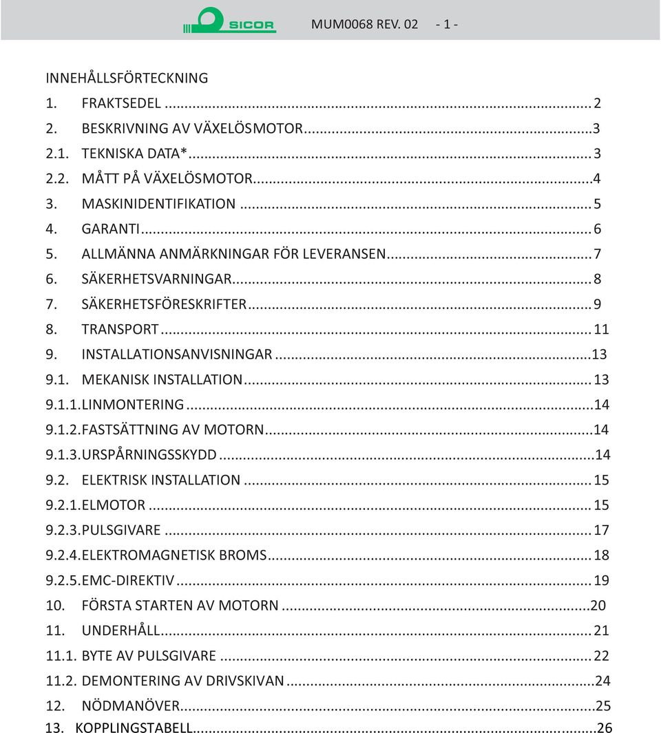 ..14 9.1.2. FASTSÄTTNING AV MOTORN...14 9.1.3. URSPÅRNINGSSKYDD...14 9.2. ELEKTRISK INSTALLATION...15 9.2.1. ELMOTOR...15 9.2.3. PULSGIVARE...17 9.2.4. ELEKTROMAGNETISK BROMS...18 9.2.5. EMC-DIREKTIV.