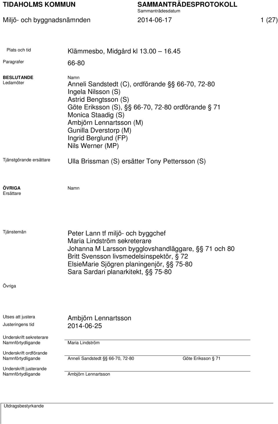 Ambjörn Lennartsson (M) Gunilla Dverstorp (M) Ingrid Berglund (FP) Nils Werner (MP) Tjänstgörande ersättare Ulla Brissman (S) ersätter Tony Pettersson (S) ÖVRIGA Ersättare Namn Tjänstemän Peter Lann