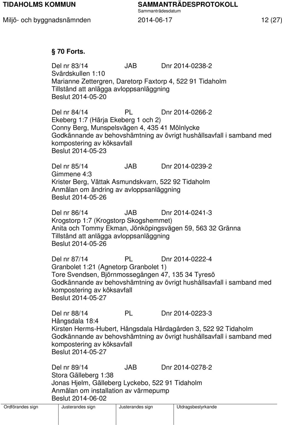 Ekeberg 1:7 (Härja Ekeberg 1 och 2) Conny Berg, Munspelsvägen 4, 435 41 Mölnlycke Beslut 2014-05-23 Del nr 85/14 JAB Dnr 2014-0239-2 Gimmene 4:3 Krister Berg, Vättak Asmundskvarn, 522 92 Tidaholm