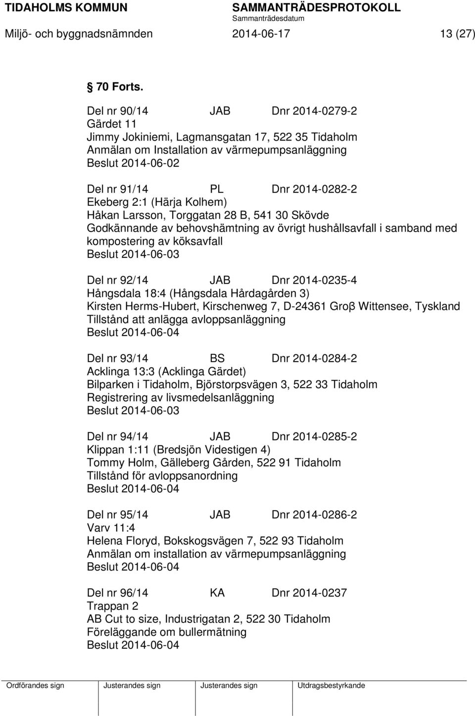 2:1 (Härja Kolhem) Håkan Larsson, Torggatan 28 B, 541 30 Skövde Beslut 2014-06-03 Del nr 92/14 JAB Dnr 2014-0235-4 Hångsdala 18:4 (Hångsdala Hårdagården 3) Kirsten Herms-Hubert, Kirschenweg 7,