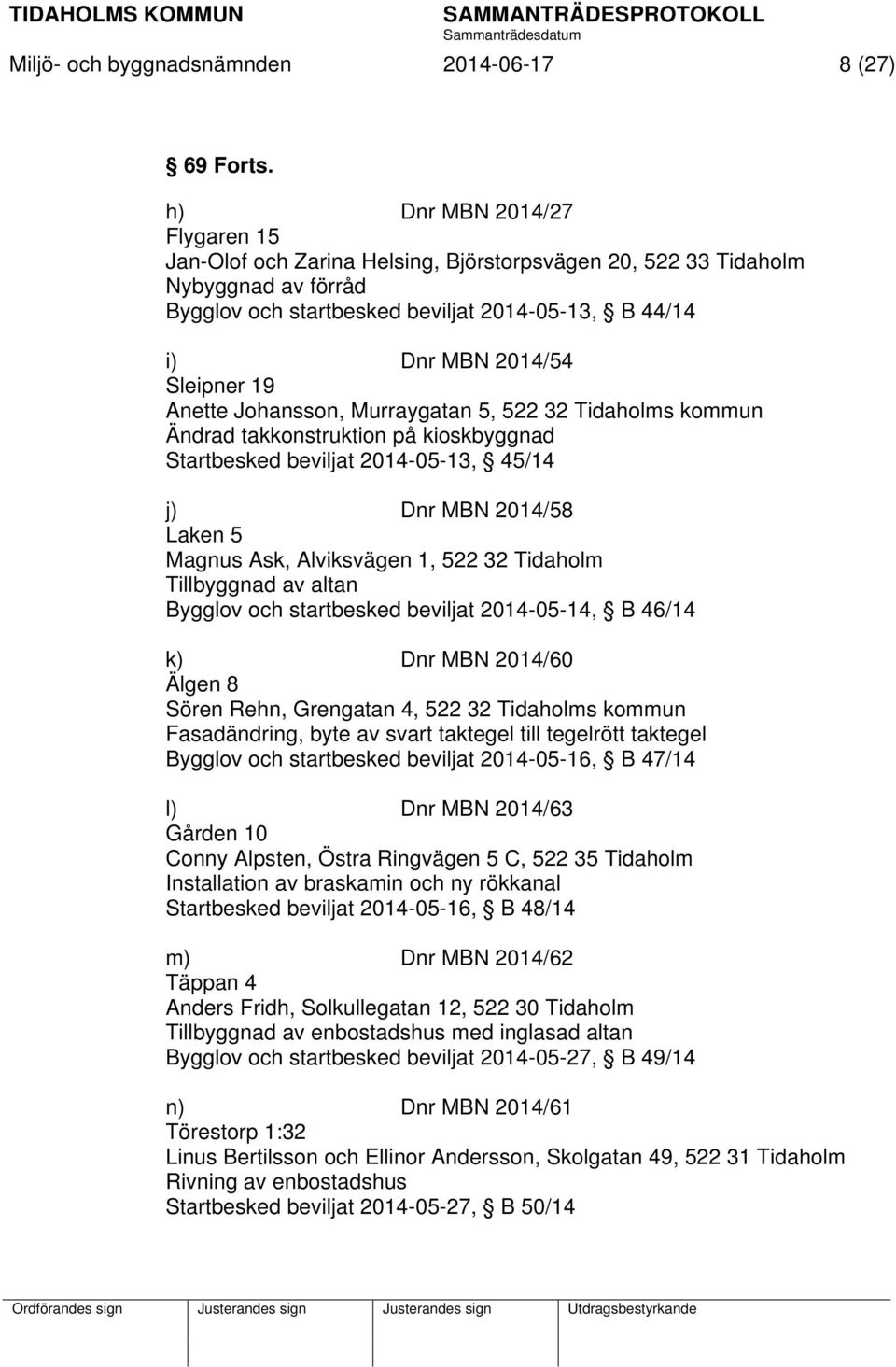 Anette Johansson, Murraygatan 5, 522 32 Tidaholms kommun Ändrad takkonstruktion på kioskbyggnad Startbesked beviljat 2014-05-13, 45/14 j) Dnr MBN 2014/58 Laken 5 Magnus Ask, Alviksvägen 1, 522 32