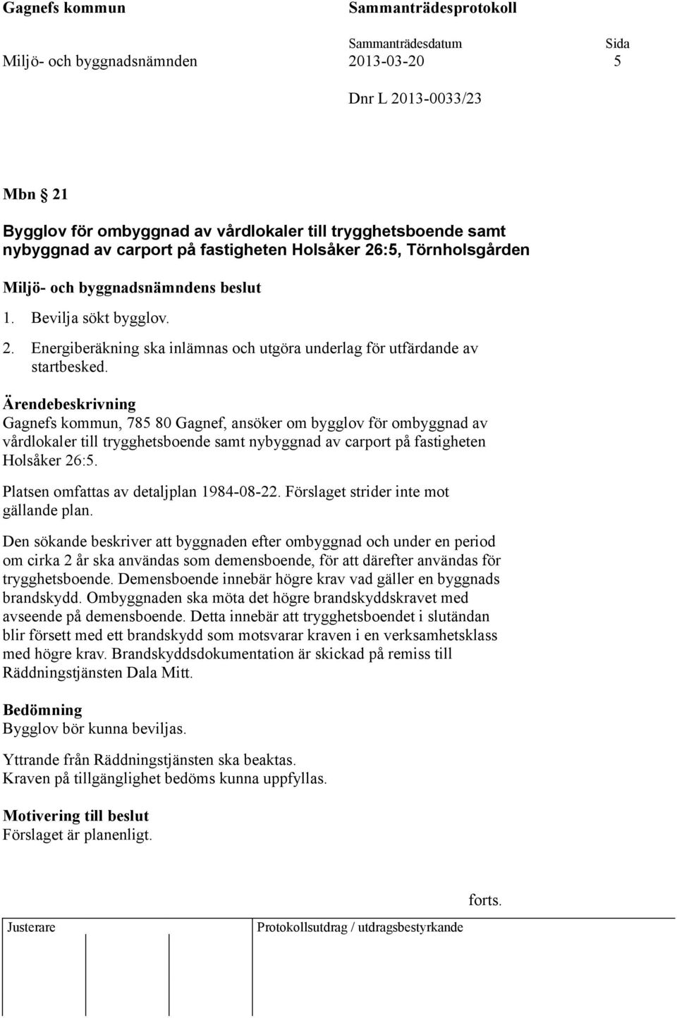 Gagnefs kommun, 785 80 Gagnef, ansöker om bygglov för ombyggnad av vårdlokaler till trygghetsboende samt nybyggnad av carport på fastigheten Holsåker 26:5. Platsen omfattas av detaljplan 1984-08-22.