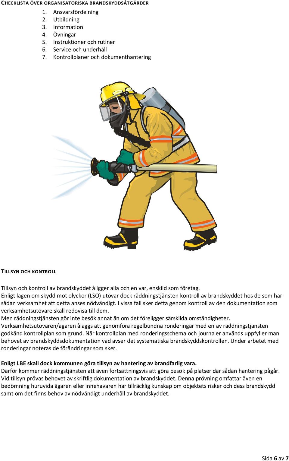 Enligt lagen om skydd mot olyckor (LSO) utövar dock räddningstjänsten kontroll av brandskyddet hos de som har sådan verksamhet att detta anses nödvändigt.