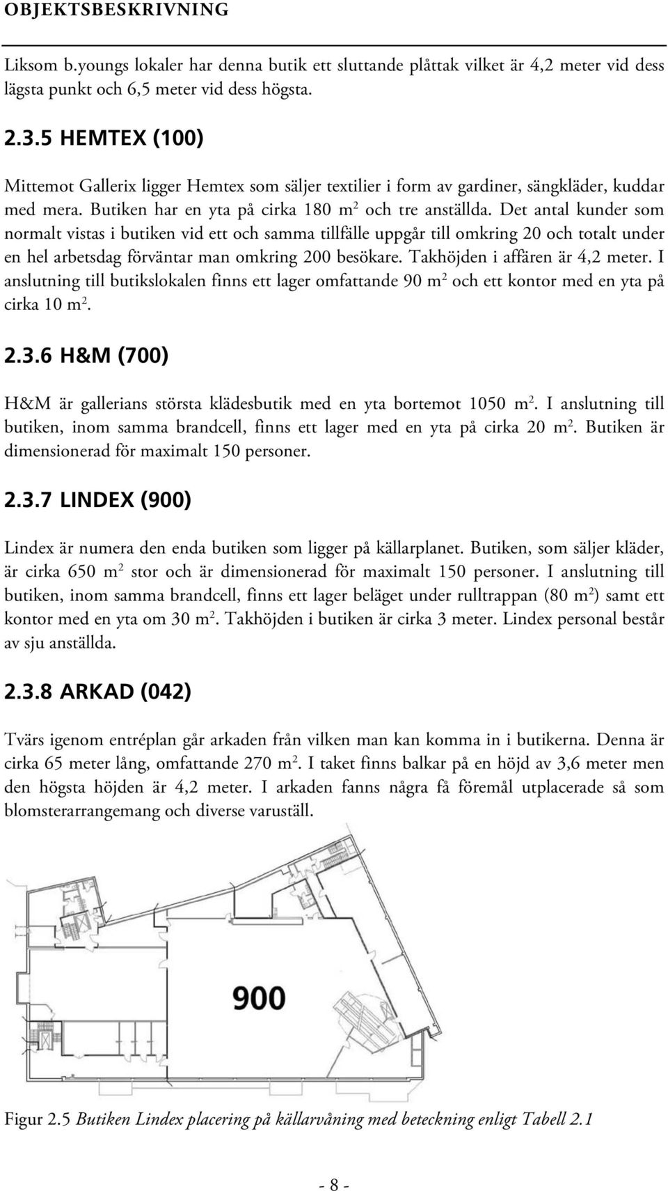 Det antal kunder som normalt vistas i butiken vid ett och samma tillfälle uppgår till omkring 20 och totalt under en hel arbetsdag förväntar man omkring 200 besökare. Takhöjden i affären är 4,2 meter.