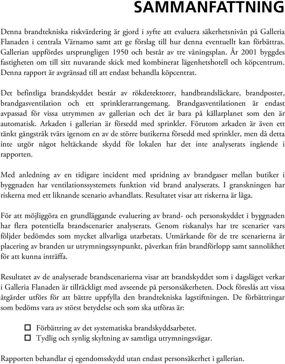 Denna rapport är avgränsad till att endast behandla köpcentrat. Det befintliga brandskyddet består av rökdetektorer, handbrandsläckare, brandposter, brandgasventilation och ett sprinklerarrangemang.