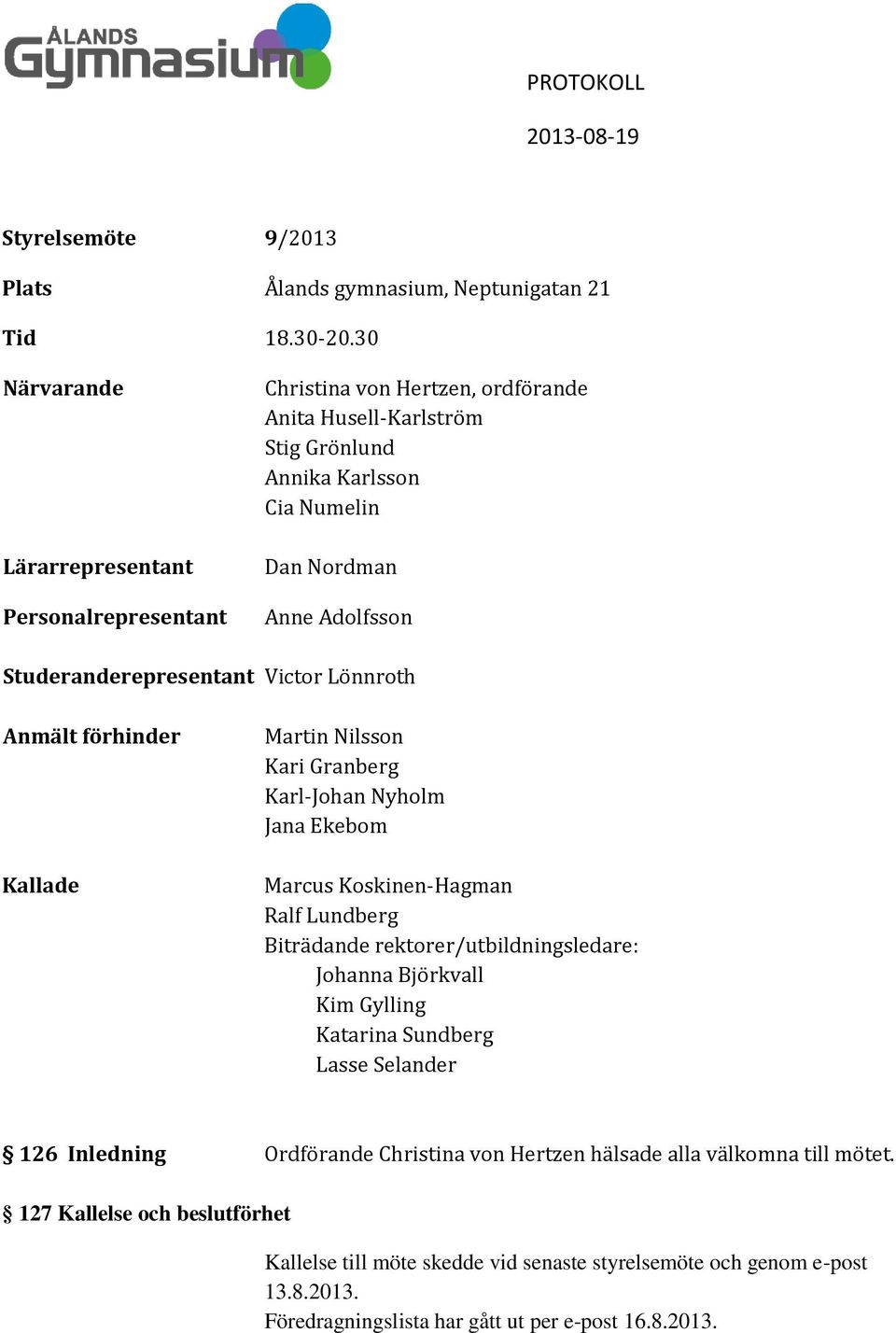 Studeranderepresentant Victor Lönnroth Anmält förhinder Kallade Martin Nilsson Kari Granberg Karl-Johan Nyholm Jana Ekebom Marcus Koskinen-Hagman Ralf Lundberg Biträdande