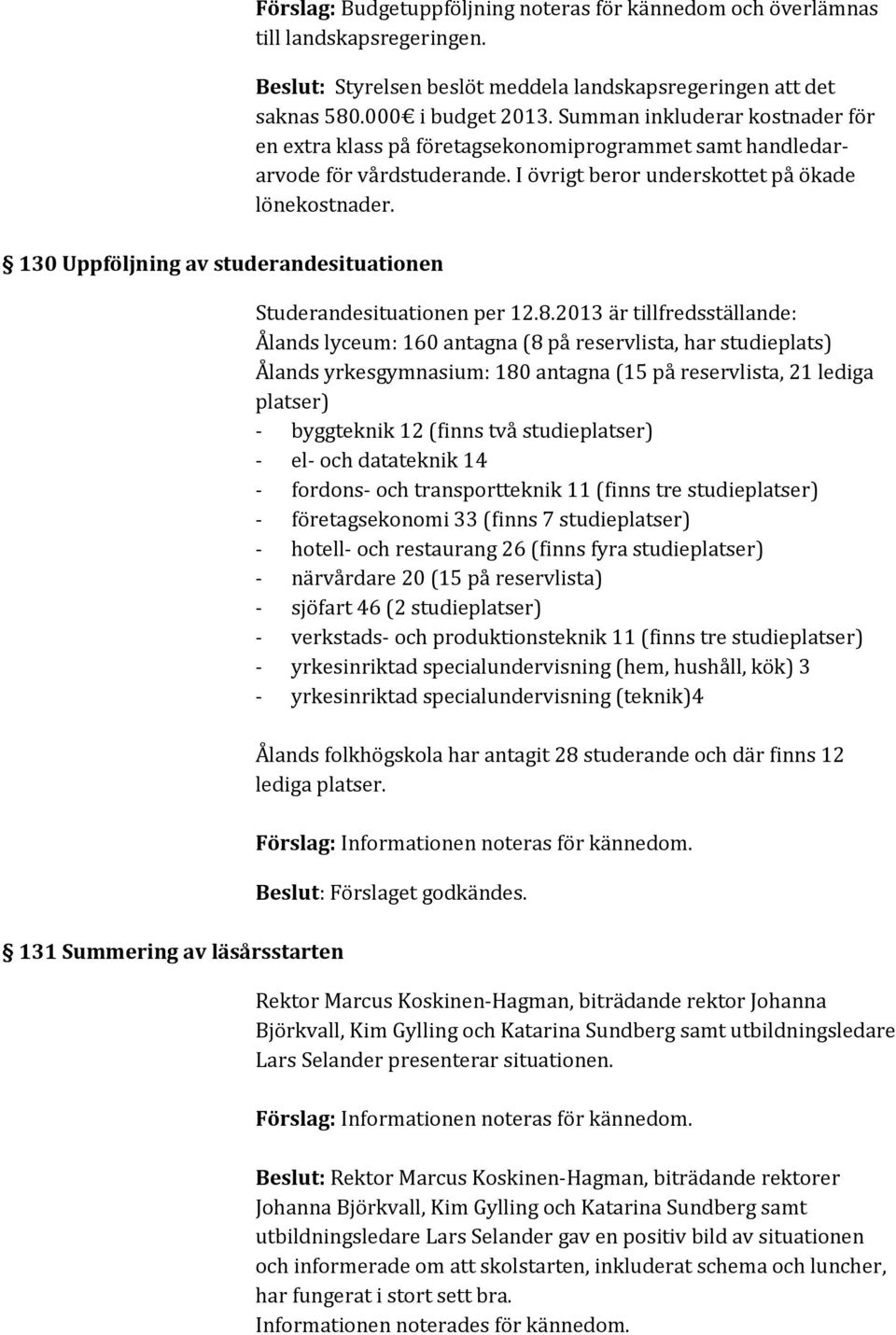 Summan inkluderar kostnader för en extra klass på företagsekonomiprogrammet samt handledararvode för vårdstuderande. I övrigt beror underskottet på ökade lönekostnader. Studerandesituationen per 12.8.