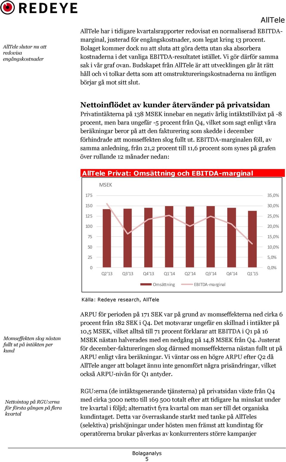 Budskapet från är att utvecklingen går åt rätt håll och vi tolkar detta som att omstruktureringskostnaderna nu äntligen börjar gå mot sitt slut.