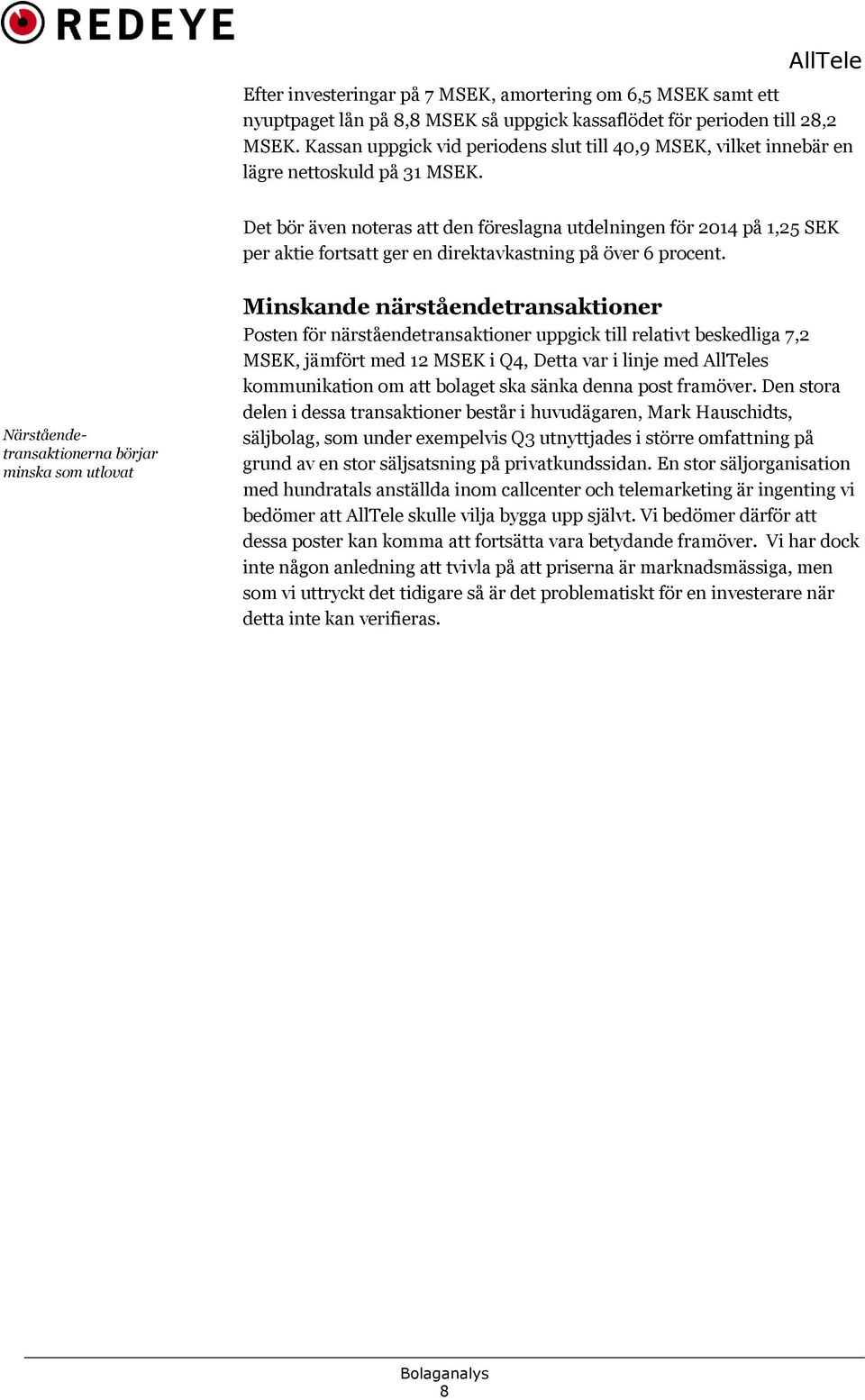 Det bör även noteras att den föreslagna utdelningen för 2014 på 1,25 SEK per aktie fortsatt ger en direktavkastning på över 6 procent.