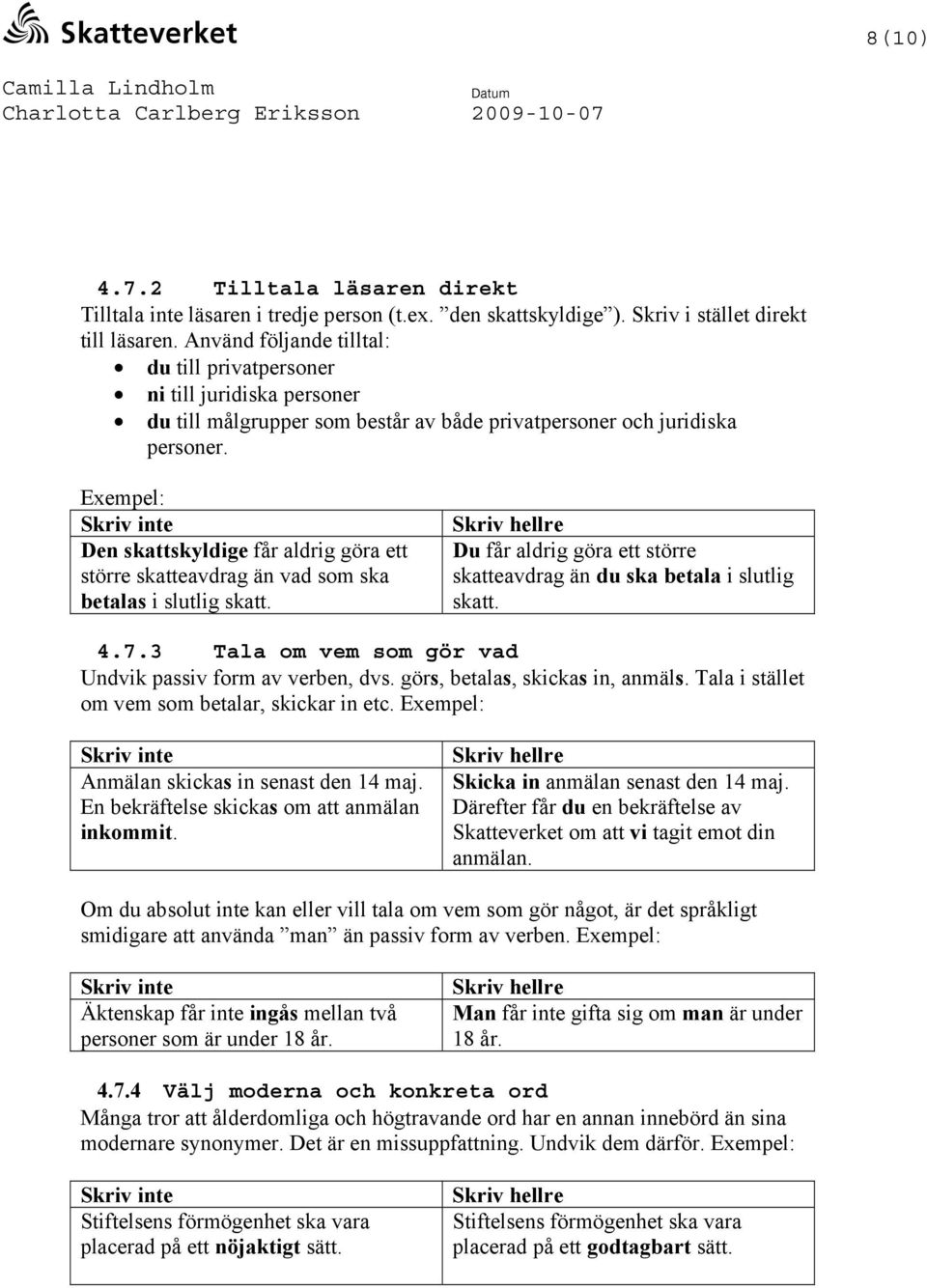 Exempel: Den skattskyldige får aldrig göra ett större skatteavdrag än vad som ska betalas i slutlig skatt. Du får aldrig göra ett större skatteavdrag än du ska betala i slutlig skatt. 4.7.