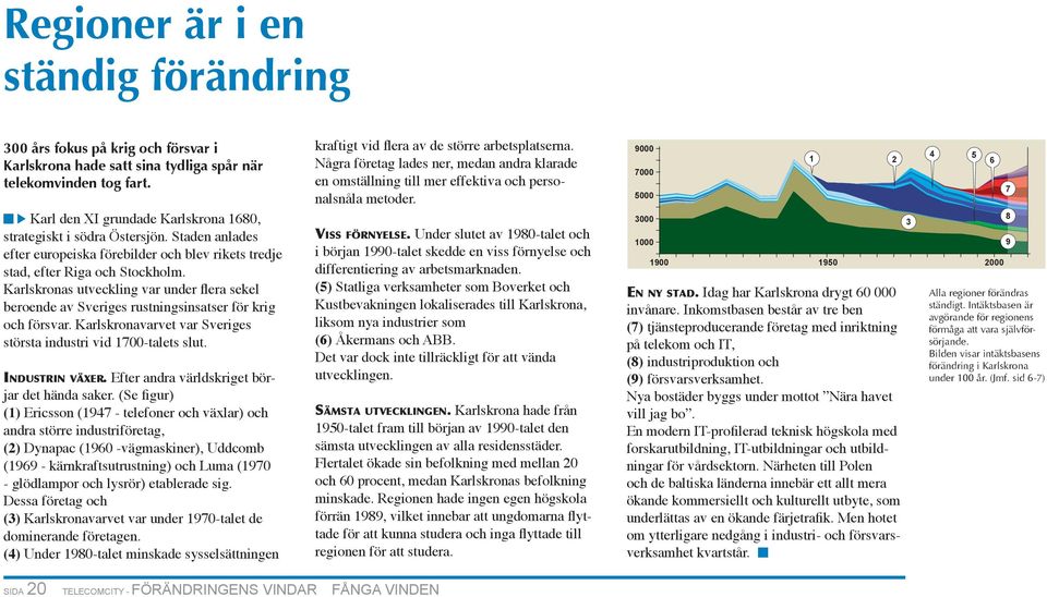 Karlskronas utveckling var under flera sekel beroende av Sveriges rustningsinsatser för krig och försvar. Karlskronavarvet var Sveriges största industri vid 17-talets slut. INDUSTRIN VÄXER.