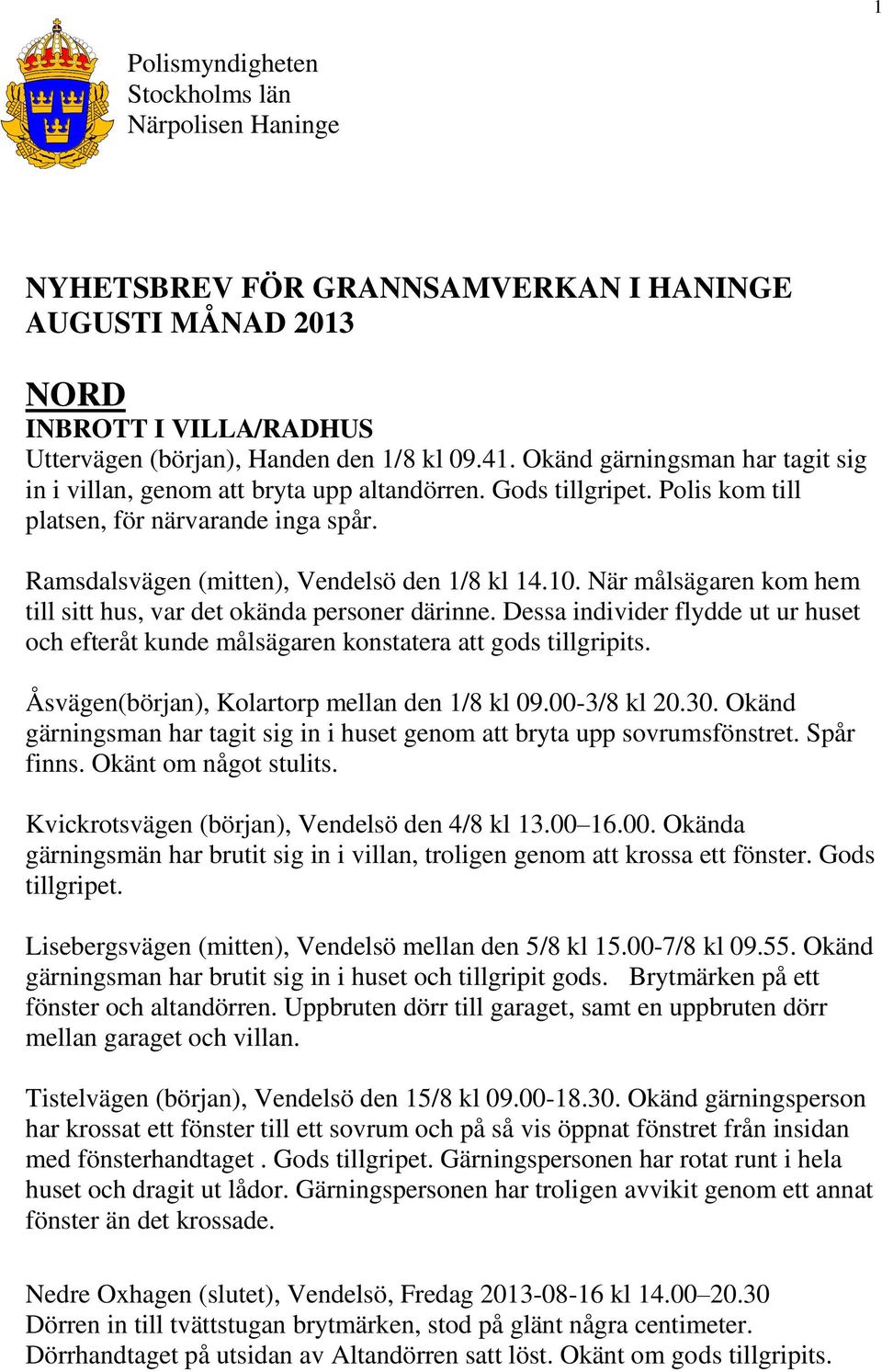 När målsägaren kom hem till sitt hus, var det okända personer därinne. Dessa individer flydde ut ur huset och efteråt kunde målsägaren konstatera att gods tillgripits.