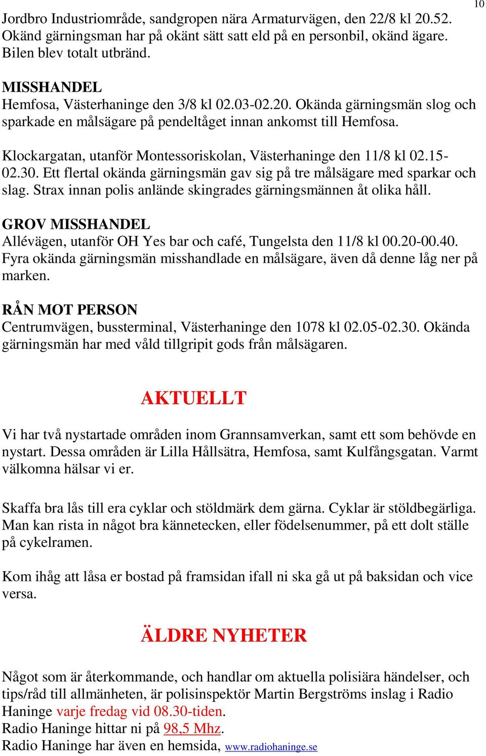 Klockargatan, utanför Montessoriskolan, Västerhaninge den 11/8 kl 02.15-02.30. Ett flertal okända gärningsmän gav sig på tre målsägare med sparkar och slag.