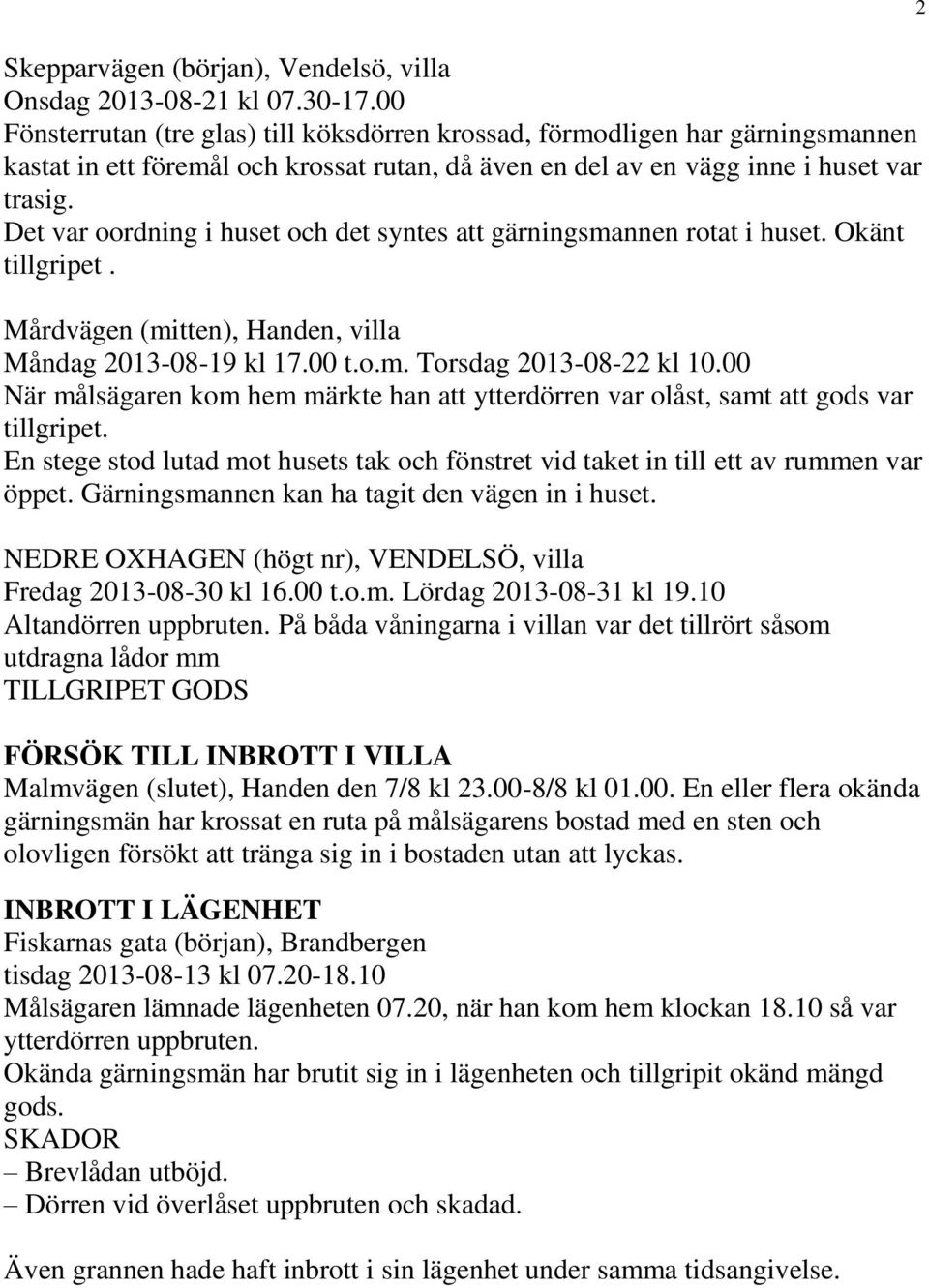 Det var oordning i huset och det syntes att gärningsmannen rotat i huset. Okänt tillgripet. Mårdvägen (mitten), Handen, villa Måndag 2013-08-19 kl 17.00 t.o.m. Torsdag 2013-08-22 kl 10.