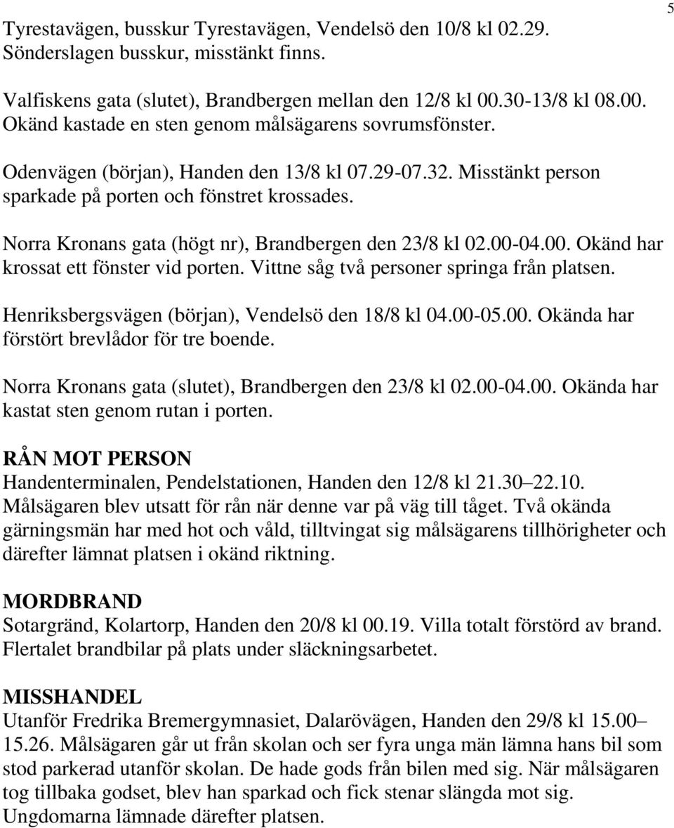 Norra Kronans gata (högt nr), Brandbergen den 23/8 kl 02.00-04.00. Okänd har krossat ett fönster vid porten. Vittne såg två personer springa från platsen.