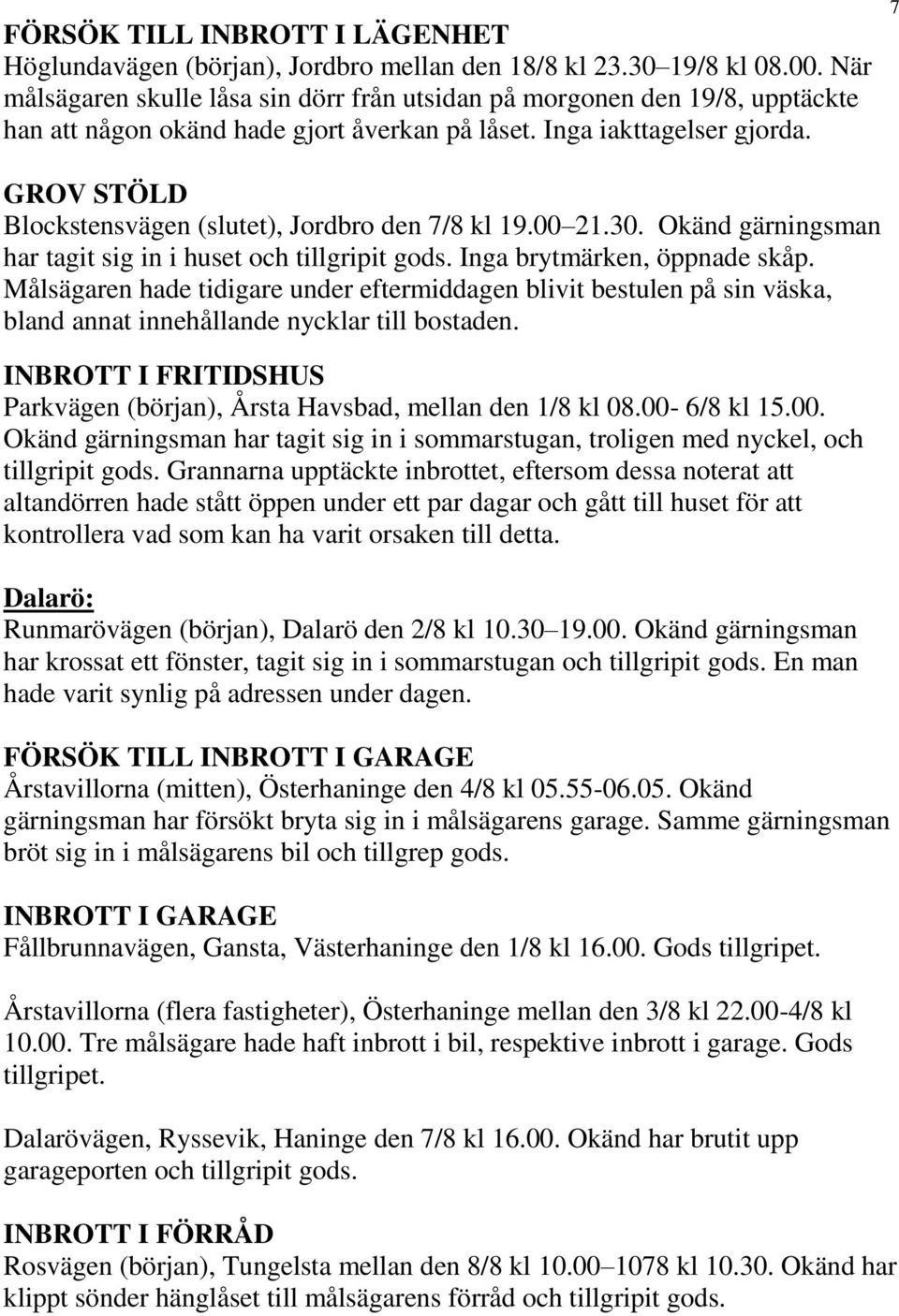 7 GROV STÖLD Blockstensvägen (slutet), Jordbro den 7/8 kl 19.00 21.30. Okänd gärningsman har tagit sig in i huset och tillgripit gods. Inga brytmärken, öppnade skåp.