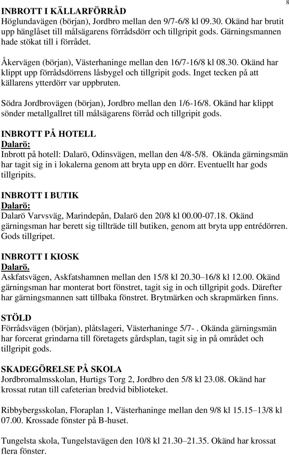 Inget tecken på att källarens ytterdörr var uppbruten. Södra Jordbrovägen (början), Jordbro mellan den 1/6-16/8. Okänd har klippt sönder metallgallret till målsägarens förråd och tillgripit gods.