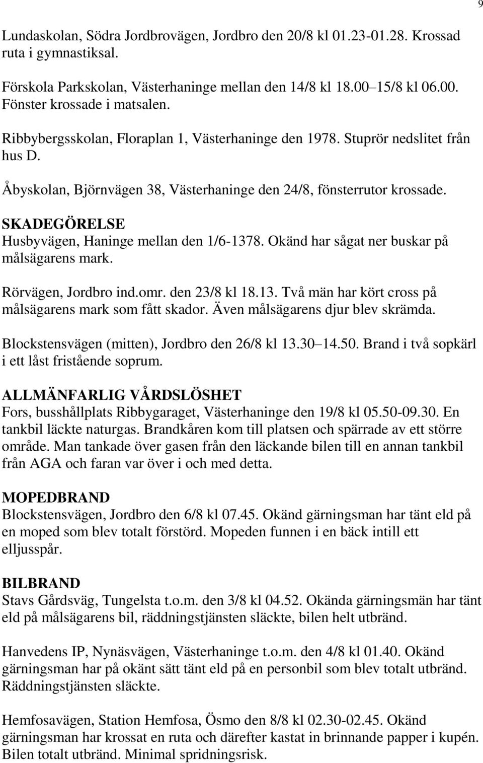 SKADEGÖRELSE Husbyvägen, Haninge mellan den 1/6-1378. Okänd har sågat ner buskar på målsägarens mark. Rörvägen, Jordbro ind.omr. den 23/8 kl 18.13. Två män har kört cross på målsägarens mark som fått skador.