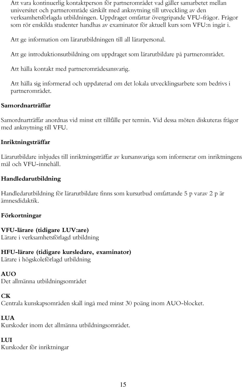 Att ge introduktionsutbildning om uppdraget som lärarutbildare på partnerområdet. Att hålla kontakt med partnerområdesansvarig.