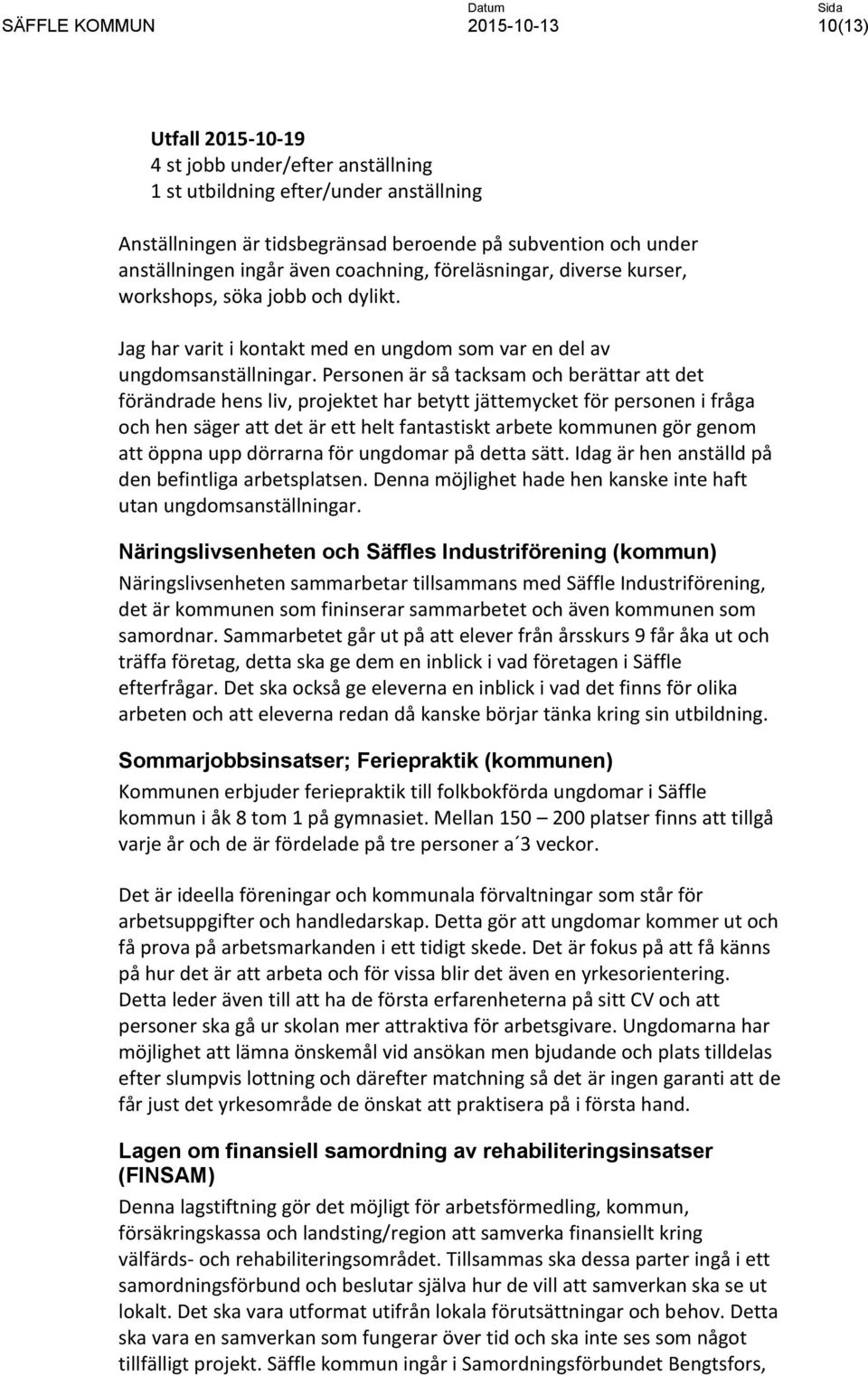 Personen är så tacksam och berättar att det förändrade hens liv, projektet har betytt jättemycket för personen i fråga och hen säger att det är ett helt fantastiskt arbete kommunen gör genom att