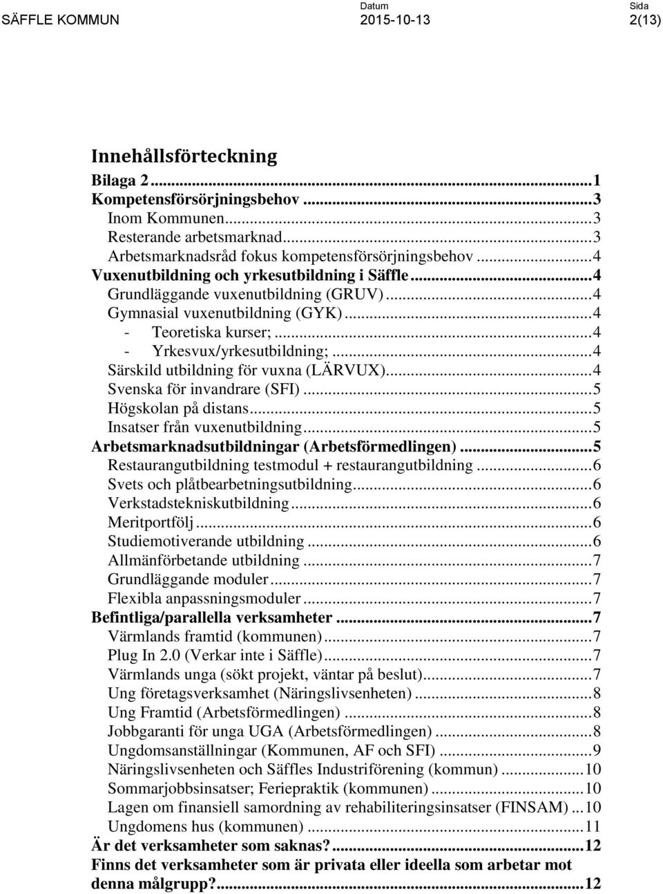 .. 4 Särskild utbildning för vuxna (LÄRVUX)... 4 Svenska för invandrare (SFI)... 5 Högskolan på distans... 5 Insatser från vuxenutbildning... 5 Arbetsmarknadsutbildningar (Arbetsförmedlingen).