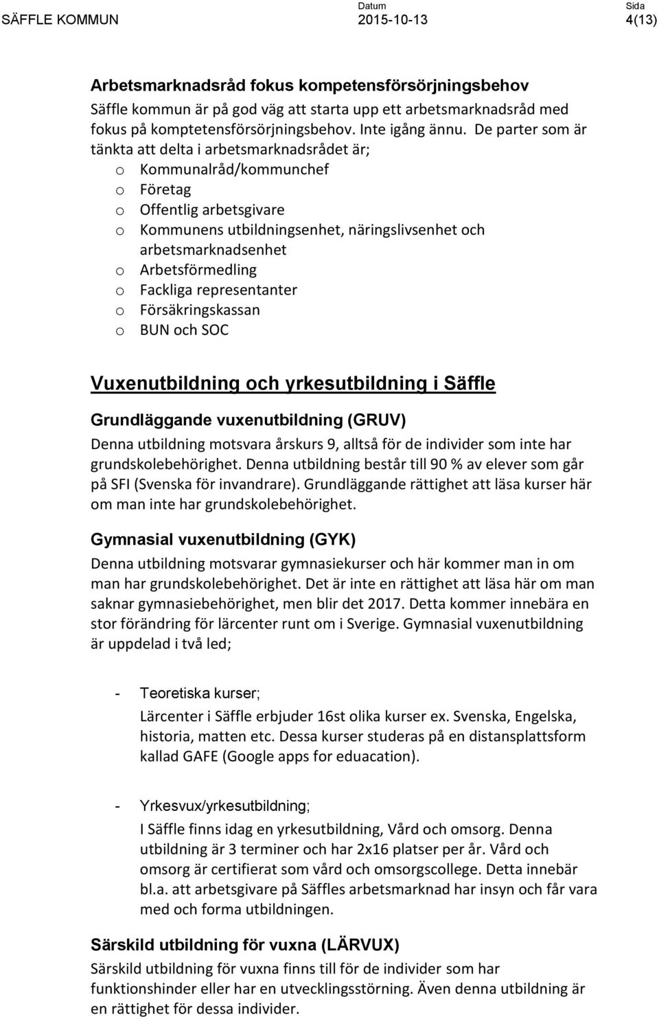 Arbetsförmedling o Fackliga representanter o Försäkringskassan o BUN och SOC Vuxenutbildning och yrkesutbildning i Säffle Grundläggande vuxenutbildning (GRUV) Denna utbildning motsvara årskurs 9,