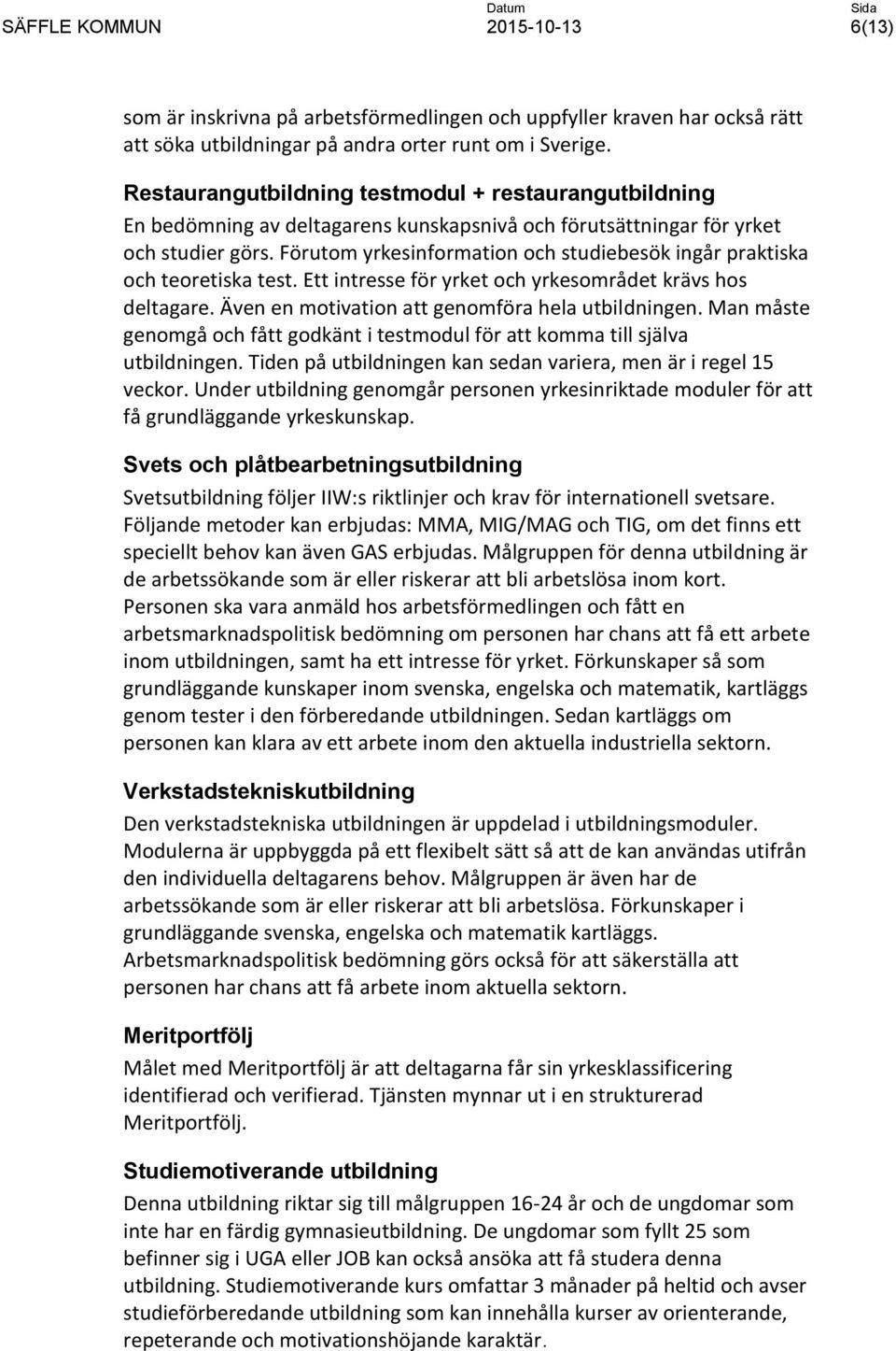 Förutom yrkesinformation och studiebesök ingår praktiska och teoretiska test. Ett intresse för yrket och yrkesområdet krävs hos deltagare. Även en motivation att genomföra hela utbildningen.