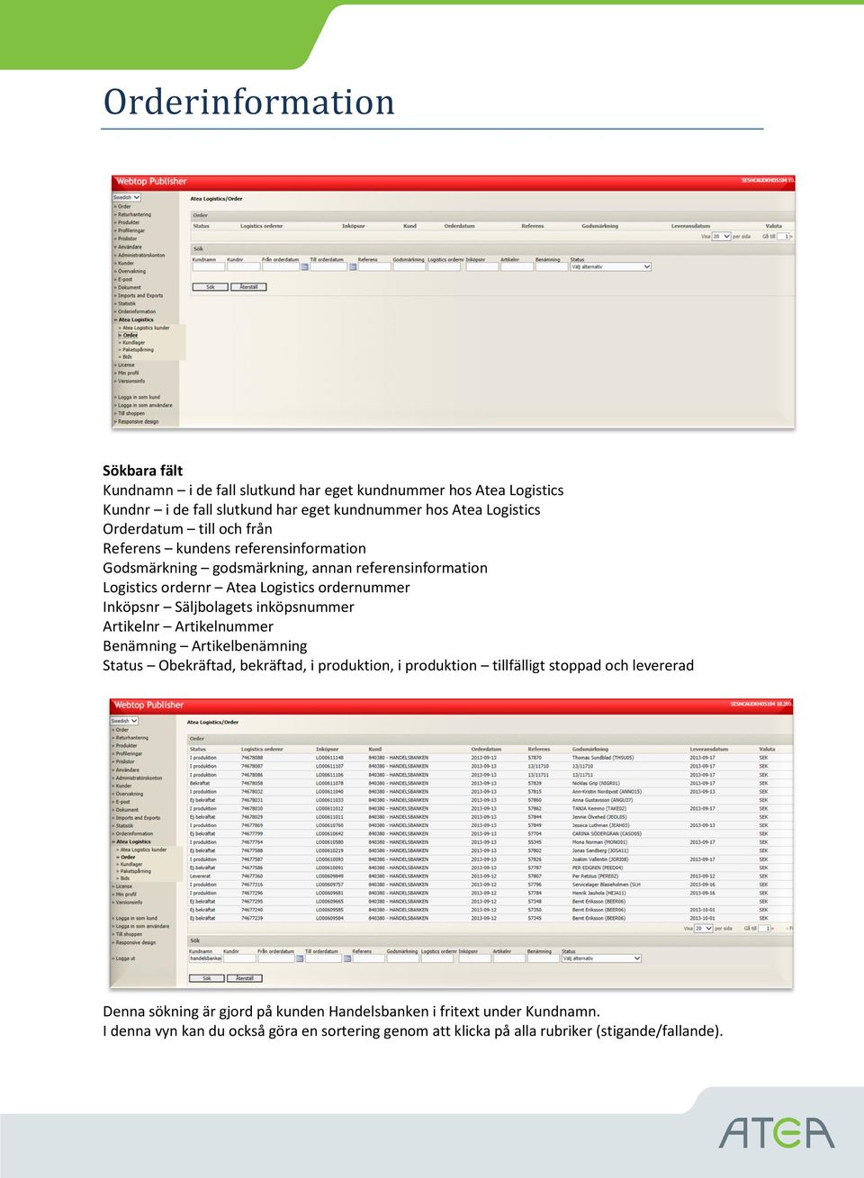 Inköpsnr Säljbolagets inköpsnummer Artikelnr Artikelnummer Benämning Artikelbenämning Status Obekräftad, bekräftad, i produktion, i produktion tillfälligt stoppad och