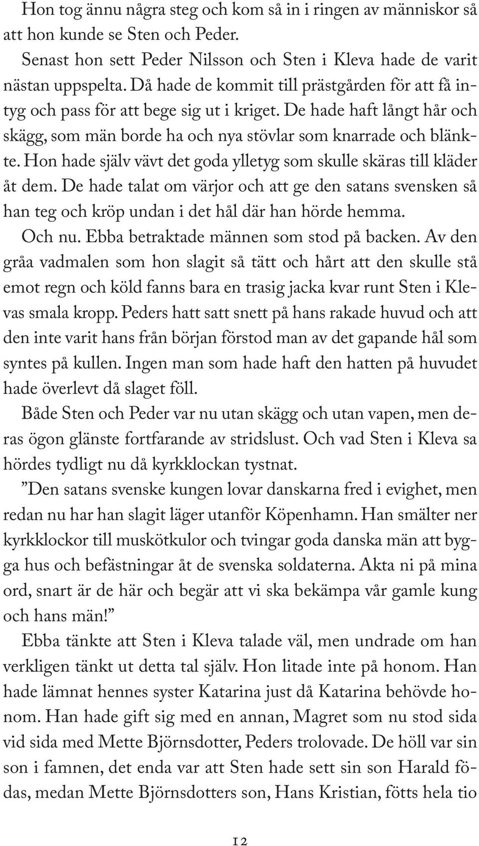 Hon hade själv vävt det goda ylletyg som skulle skäras till kläder åt dem. De hade talat om värjor och att ge den satans svensken så han teg och kröp undan i det hål där han hörde hemma. Och nu.