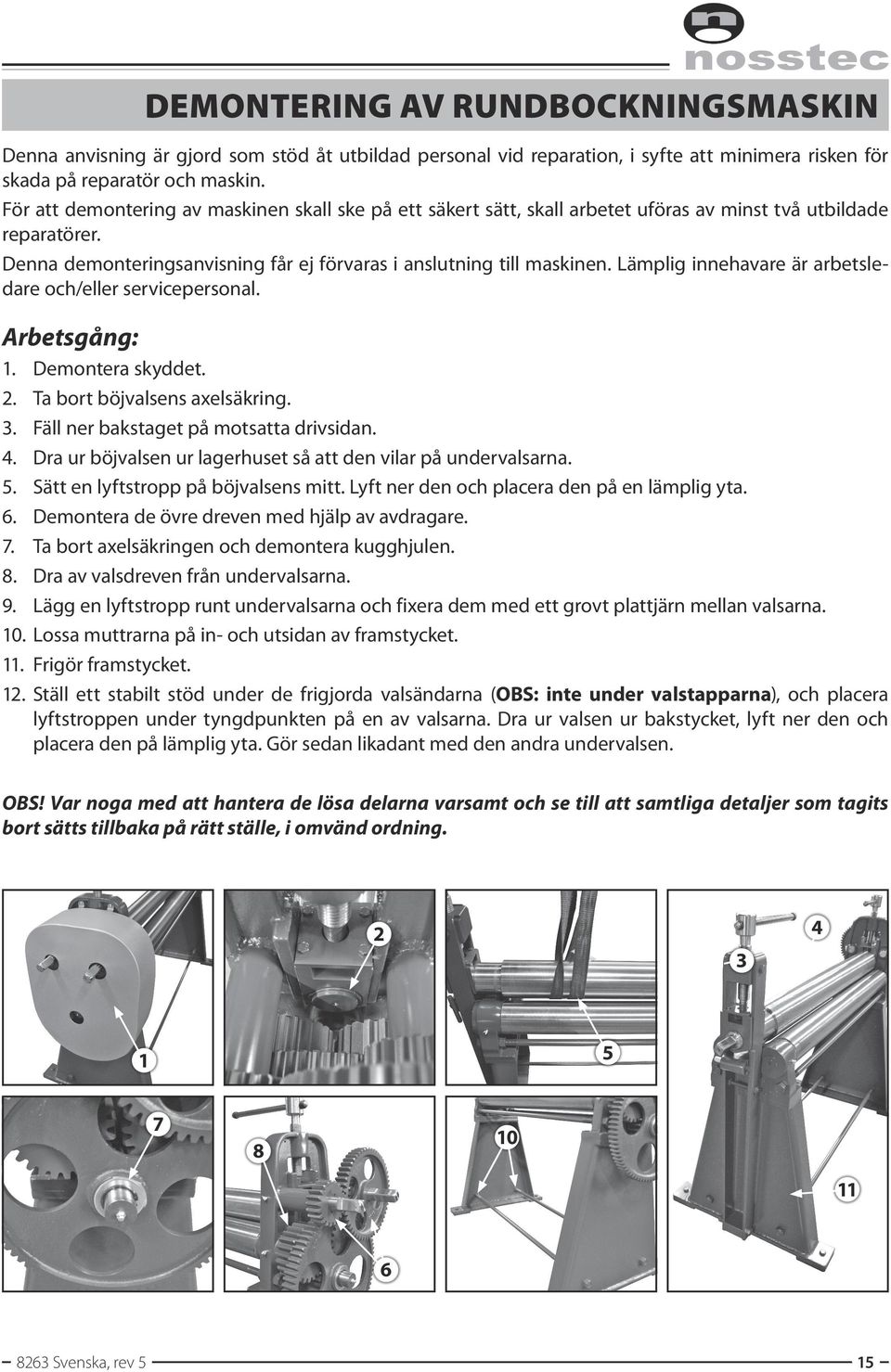 Lämplig innehavare är arbetsledare och/eller servicepersonal. Arbetsgång: 1. Demontera skyddet. 2. Ta bort böjvalsens axelsäkring. 3. Fäll ner bakstaget på motsatta drivsidan. 4.