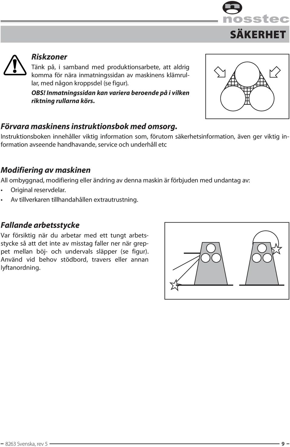 Instruktionsboken innehåller viktig information som, förutom säkerhetsinformation, även ger viktig information avseende handhavande, service och underhåll etc Modifiering av maskinen All ombyggnad,