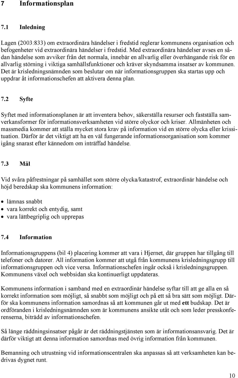 skyndsamma insatser av kommunen. Det är krisledningsnämnden som beslutar om när informationsgruppen ska startas upp och uppdrar åt informationschefen att aktivera denna plan. 7.