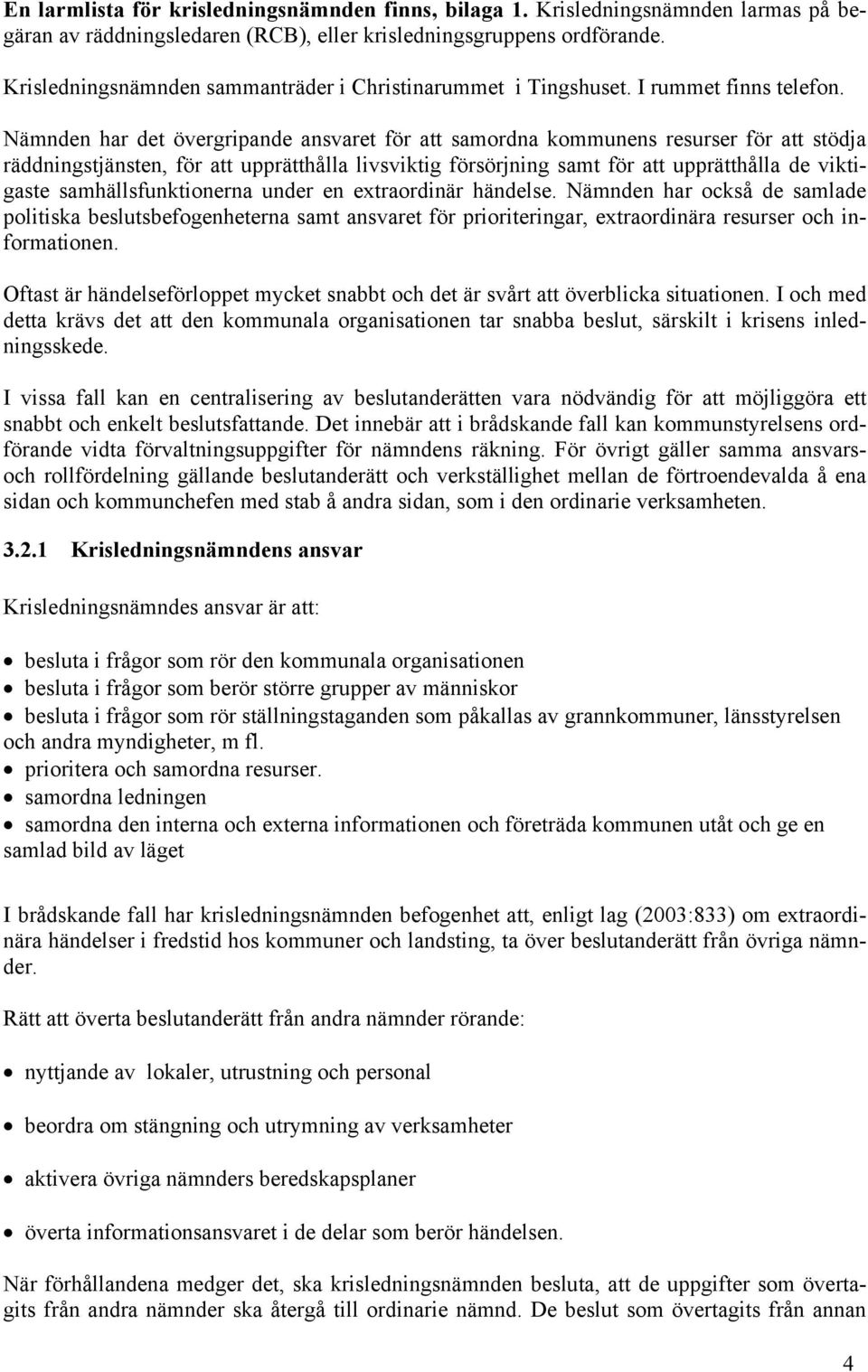 Nämnden har det övergripande ansvaret för att samordna kommunens resurser för att stödja räddningstjänsten, för att upprätthålla livsviktig försörjning samt för att upprätthålla de viktigaste