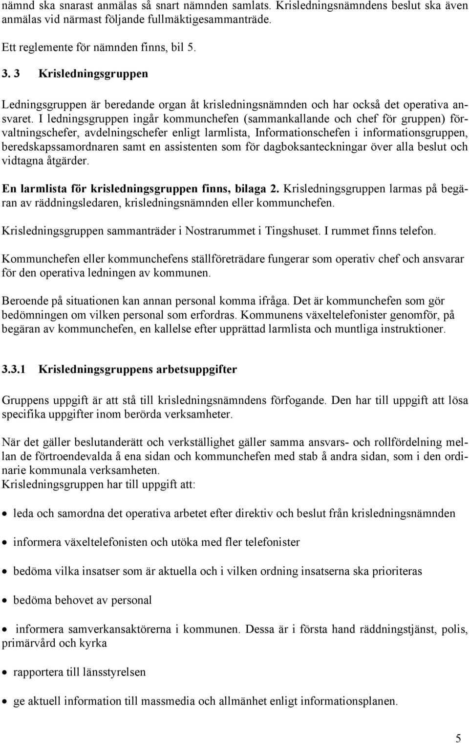 I ledningsgruppen ingår kommunchefen (sammankallande och chef för gruppen) förvaltningschefer, avdelningschefer enligt larmlista, Informationschefen i informationsgruppen, beredskapssamordnaren samt