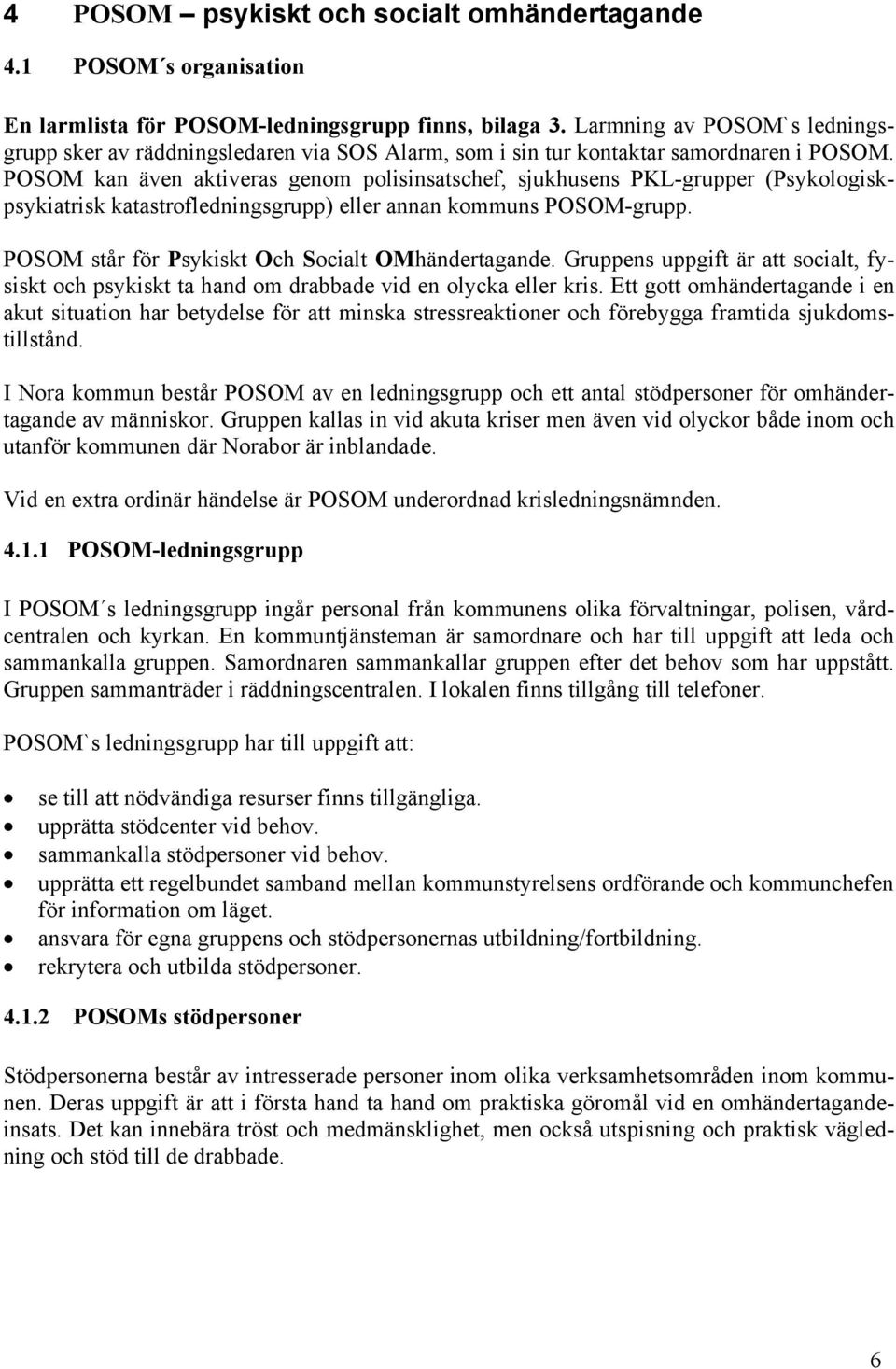 POSOM kan även aktiveras genom polisinsatschef, sjukhusens PKL-grupper (Psykologiskpsykiatrisk katastrofledningsgrupp) eller annan kommuns POSOM-grupp.