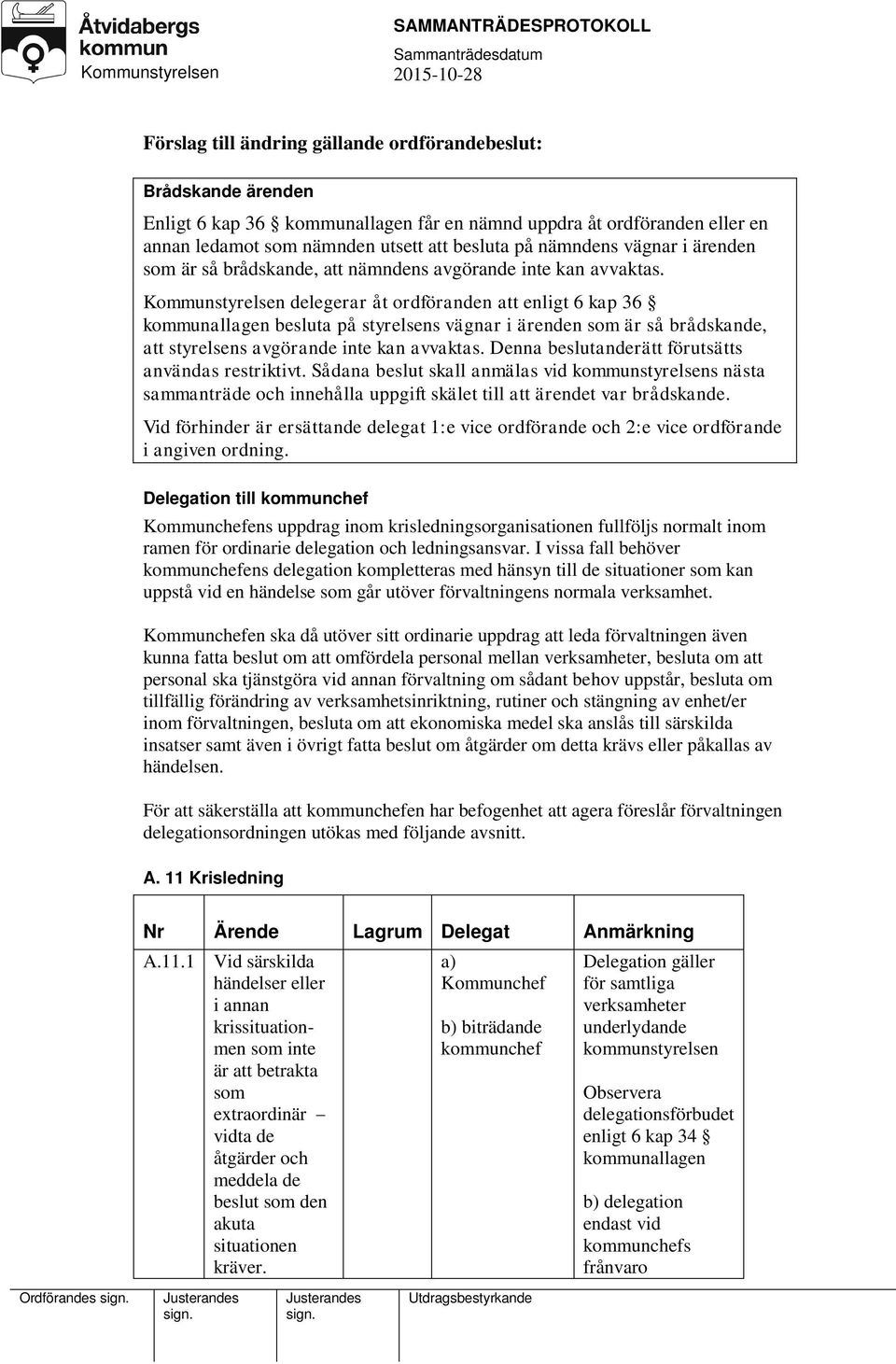 Kommunstyrelsen delegerar åt ordföranden att enligt 6 kap 36 kommunallagen besluta på styrelsens vägnar i ärenden som är så brådskande, att styrelsens avgörande inte kan avvaktas.