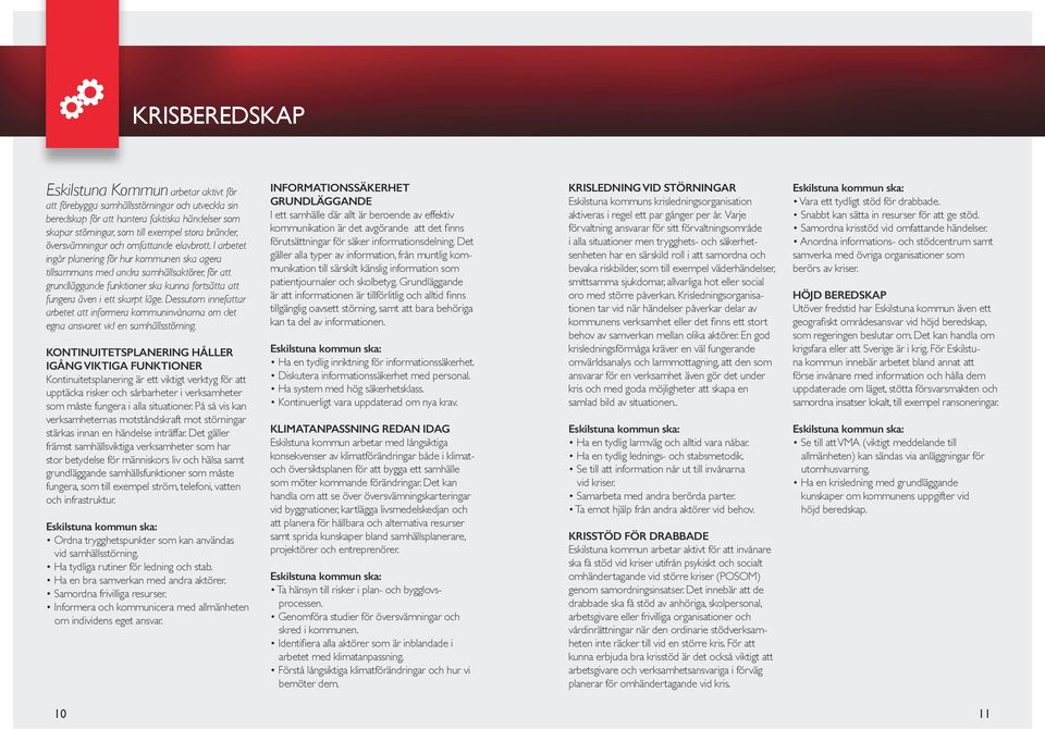 I arbetet ingår planering för hur kommunen ska agera tillsammans med andra samhällsaktörer, för att grundläggande funktioner ska kunna fortsätta att fungera även i ett skarpt läge.