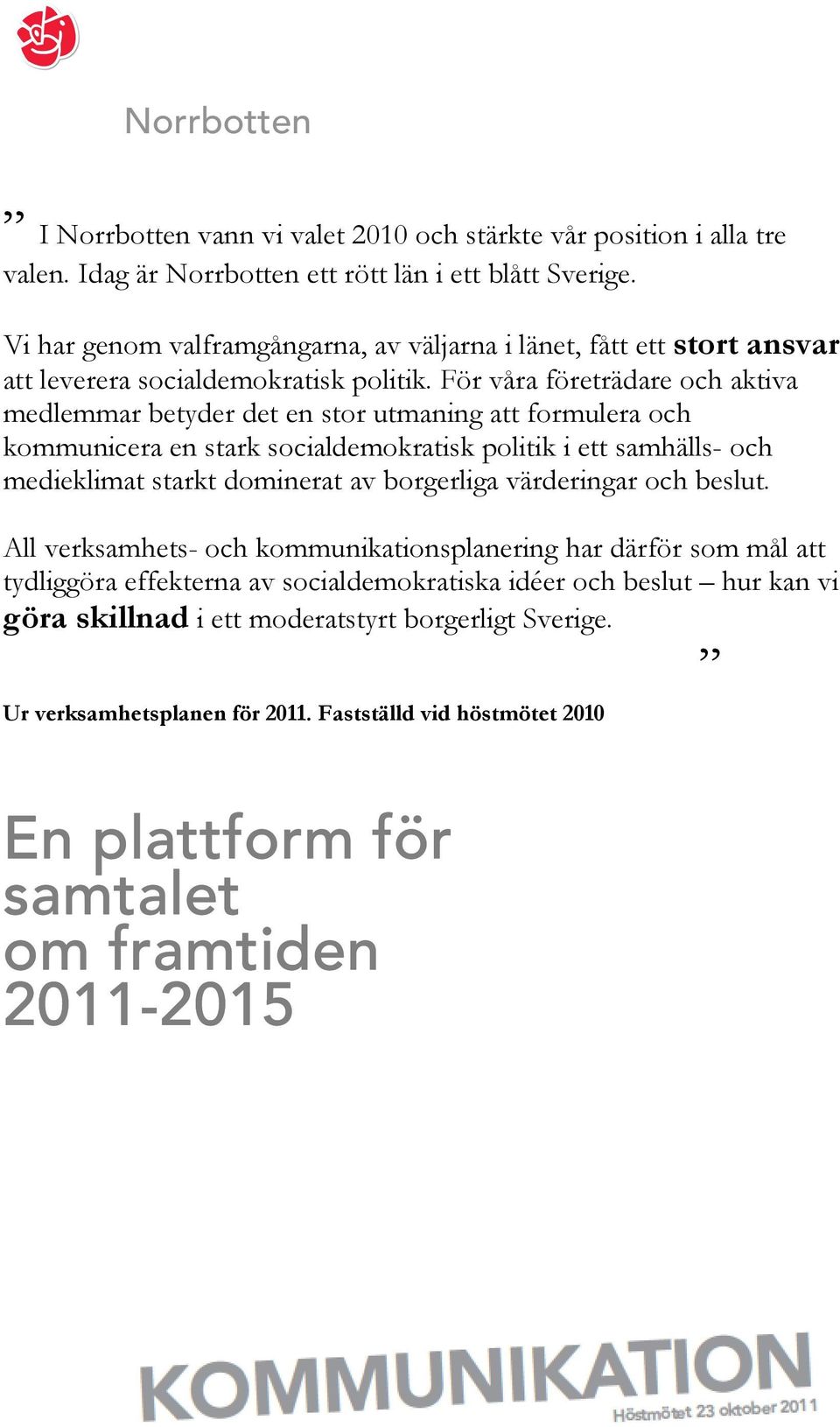 För våra företrädare och aktiva medlemmar betyder det en stor utmaning att formulera och kommunicera en stark socialdemokratisk politik i ett samhälls- och medieklimat starkt dominerat av