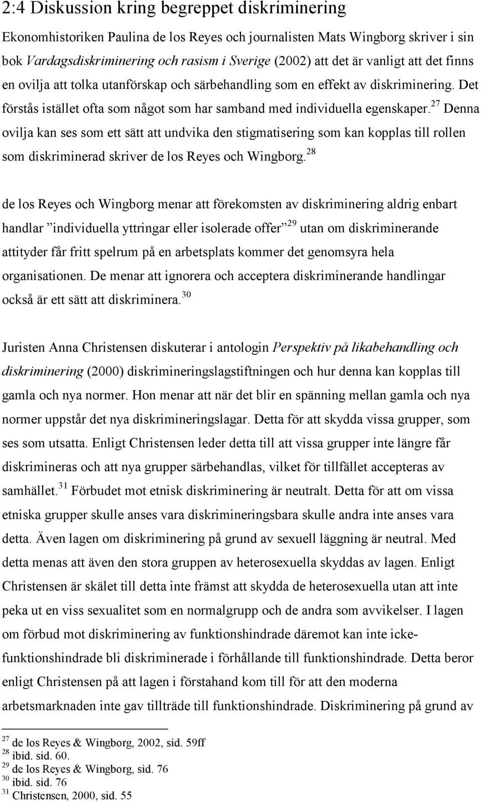 27 Denna ovilja kan ses som ett sätt att undvika den stigmatisering som kan kopplas till rollen som diskriminerad skriver de los Reyes och Wingborg.