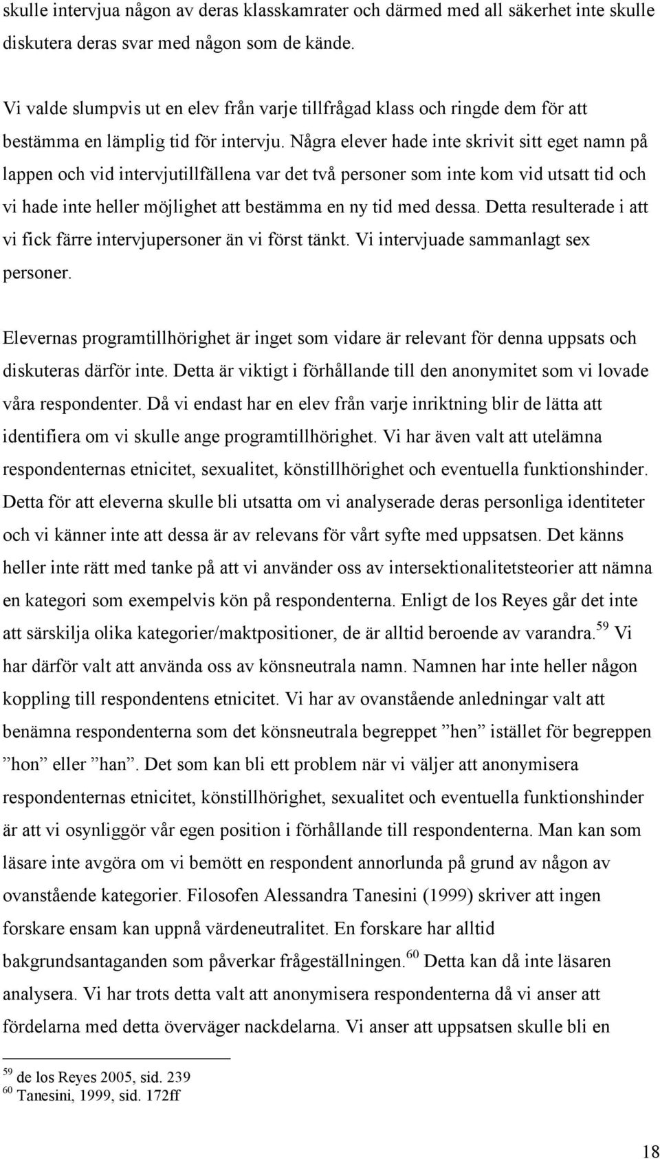 Några elever hade inte skrivit sitt eget namn på lappen och vid intervjutillfällena var det två personer som inte kom vid utsatt tid och vi hade inte heller möjlighet att bestämma en ny tid med dessa.