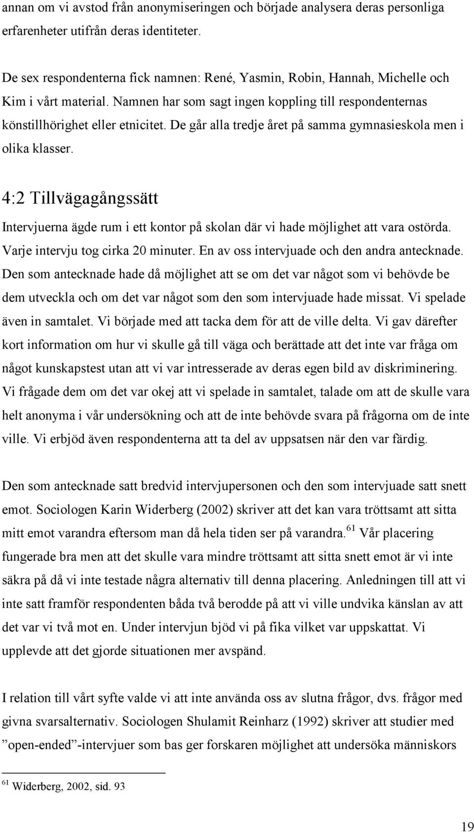 De går alla tredje året på samma gymnasieskola men i olika klasser. 4:2 Tillvägagångssätt Intervjuerna ägde rum i ett kontor på skolan där vi hade möjlighet att vara ostörda.