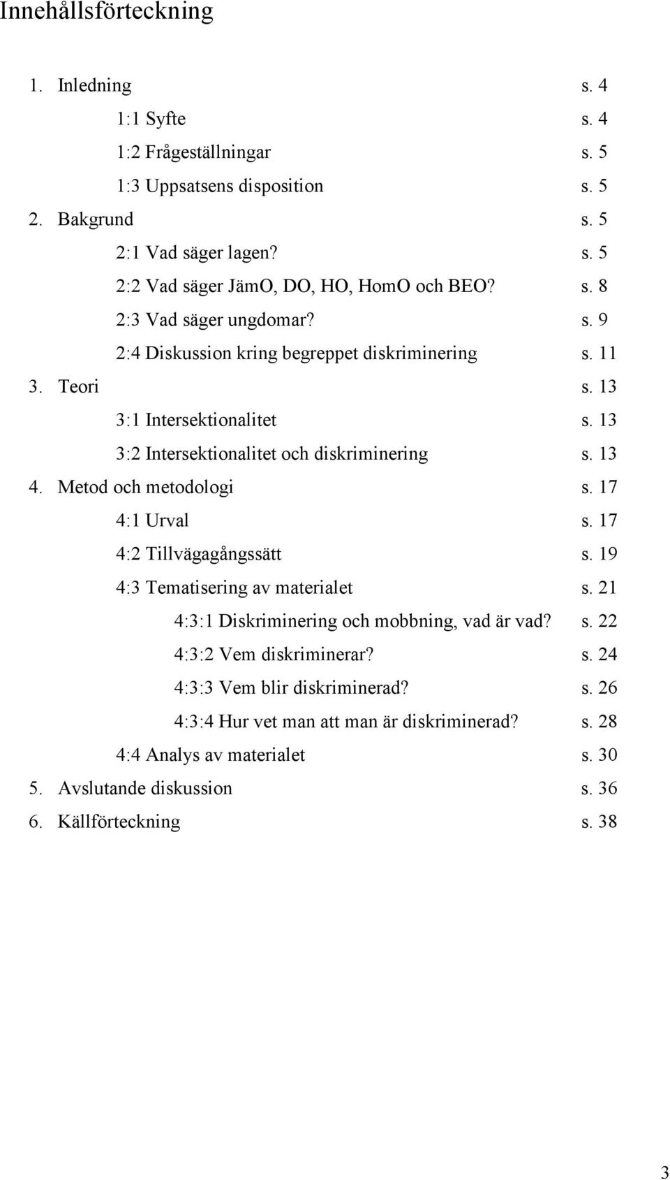 Metod och metodologi s. 17 4:1 Urval s. 17 4:2 Tillvägagångssätt s. 19 4:3 Tematisering av materialet s. 21 4:3:1 Diskriminering och mobbning, vad är vad? s. 22 4:3:2 Vem diskriminerar?