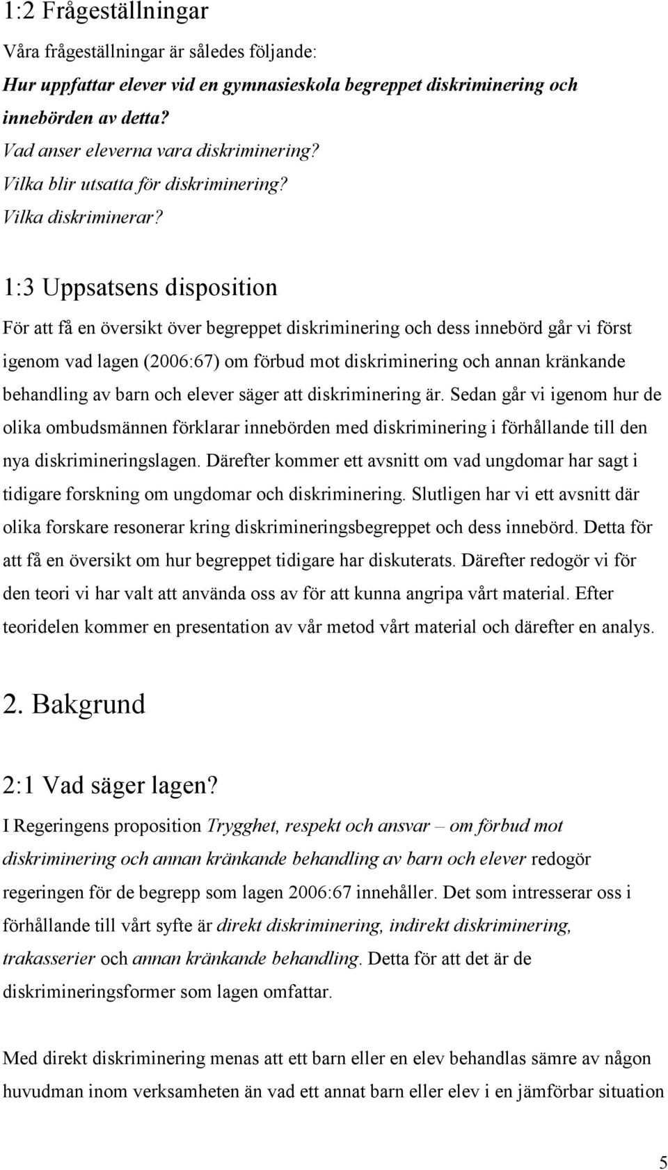 1:3 Uppsatsens disposition För att få en översikt över begreppet diskriminering och dess innebörd går vi först igenom vad lagen (2006:67) om förbud mot diskriminering och annan kränkande behandling