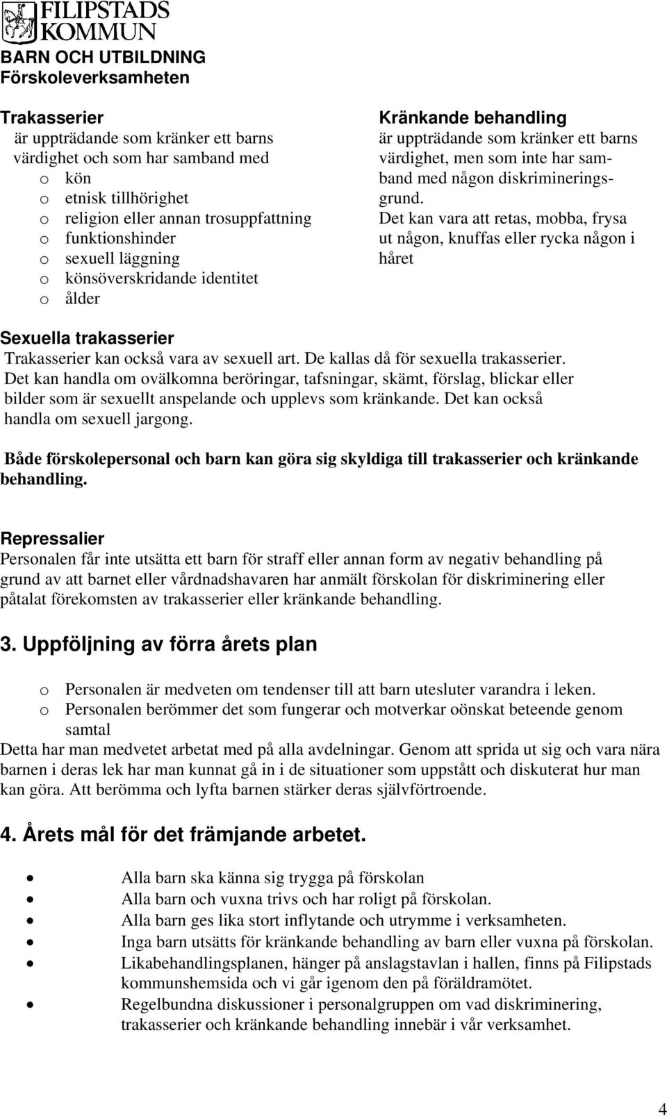 Det kan vara att retas, mobba, frysa ut någon, knuffas eller rycka någon i håret Sexuella trakasserier Trakasserier kan också vara av sexuell art. De kallas då för sexuella trakasserier.