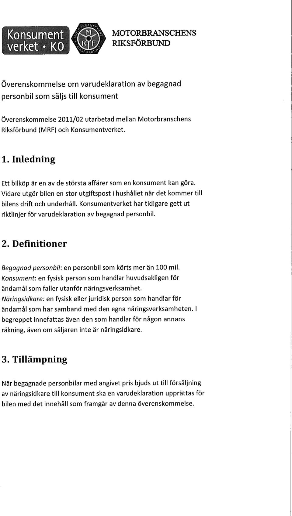 Konsumentverket har tidigare gett ut riktlinjer för varudeklation av begagnad personbil. 2. Definitioner Begagnad personbil: en personbil som körts mer än 100 mil.