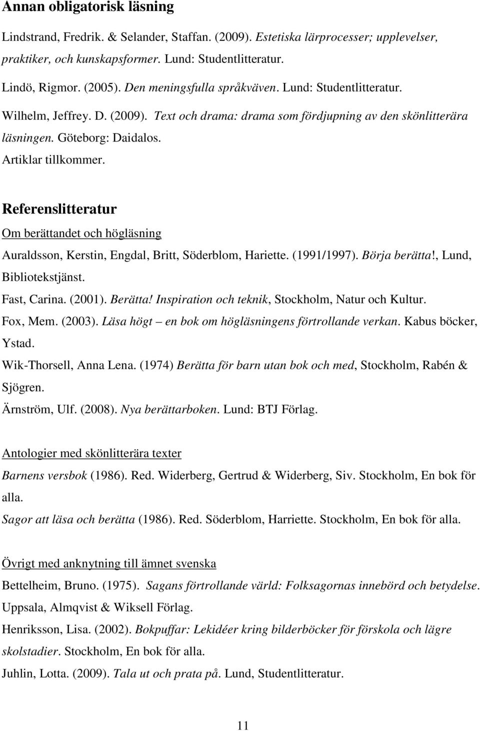 Referenslitteratur Om berättandet och högläsning Auraldsson, Kerstin, Engdal, Britt, Söderblom, Hariette. (1991/1997). Börja berätta!, Lund, Bibliotekstjänst. Fast, Carina. (2001). Berätta!