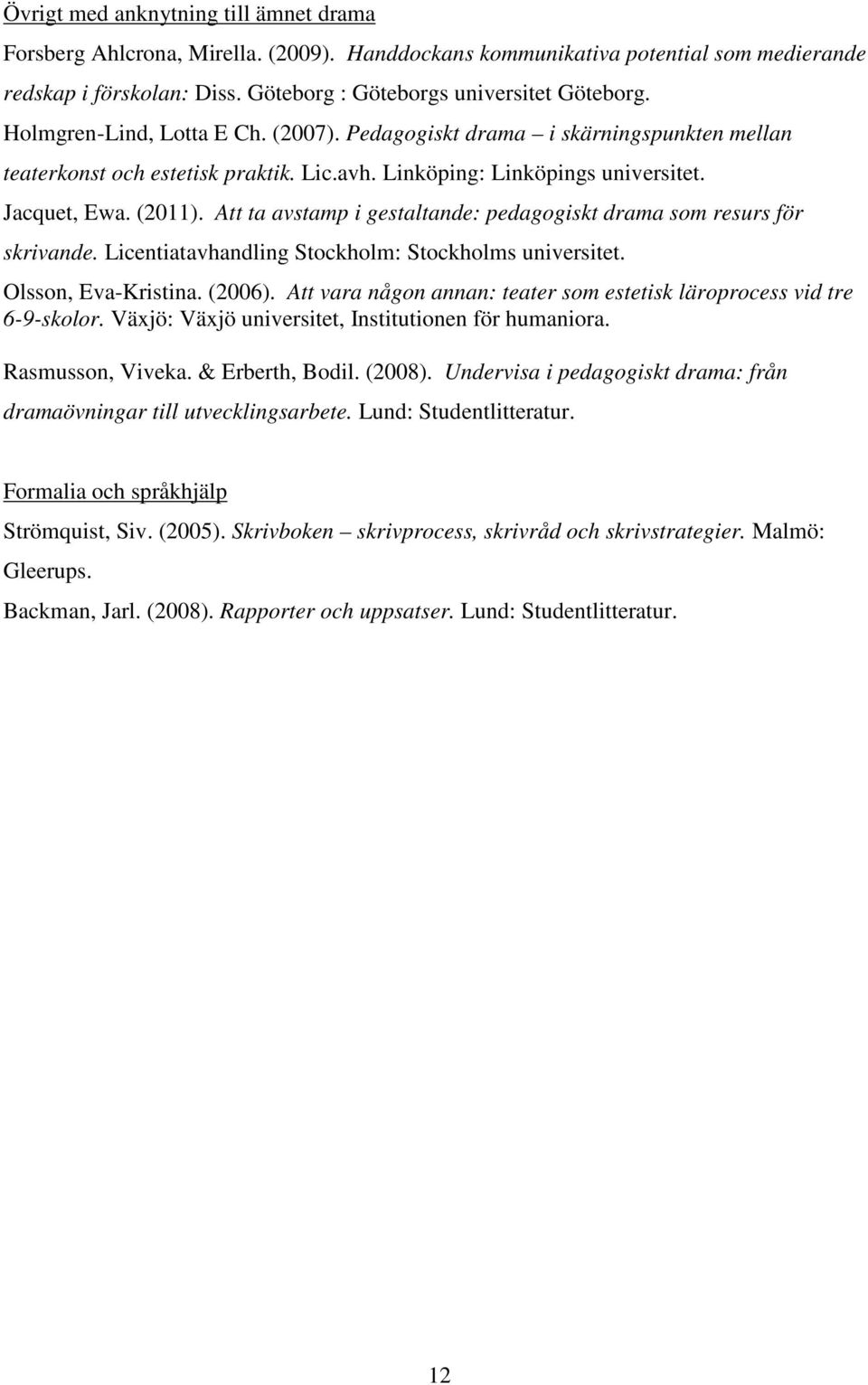 Att ta avstamp i gestaltande: pedagogiskt drama som resurs för skrivande. Licentiatavhandling Stockholm: Stockholms universitet. Olsson, Eva-Kristina. (2006).