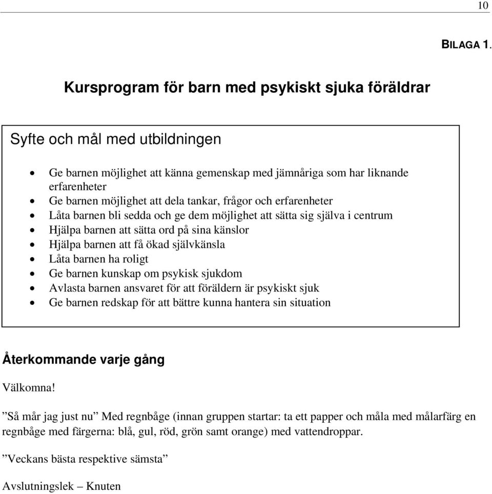 tankar, frågor och erfarenheter Låta barnen bli sedda och ge dem möjlighet att sätta sig själva i centrum Hjälpa barnen att sätta ord på sina känslor Hjälpa barnen att få ökad självkänsla Låta barnen