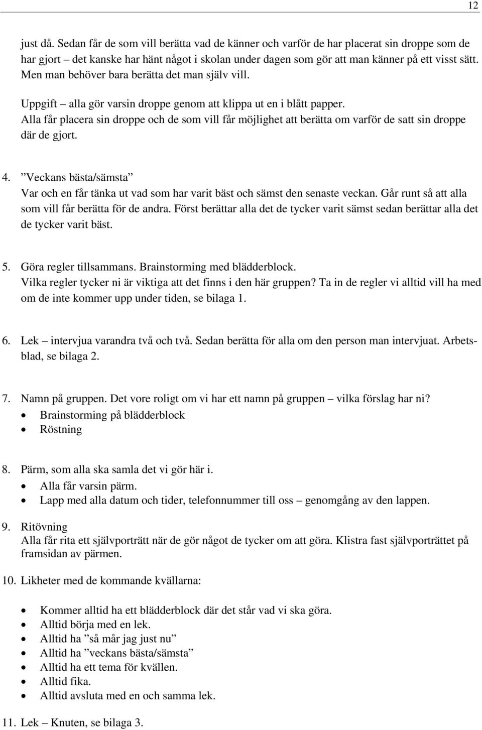 Alla får placera sin droppe och de som vill får möjlighet att berätta om varför de satt sin droppe där de gjort. 4.